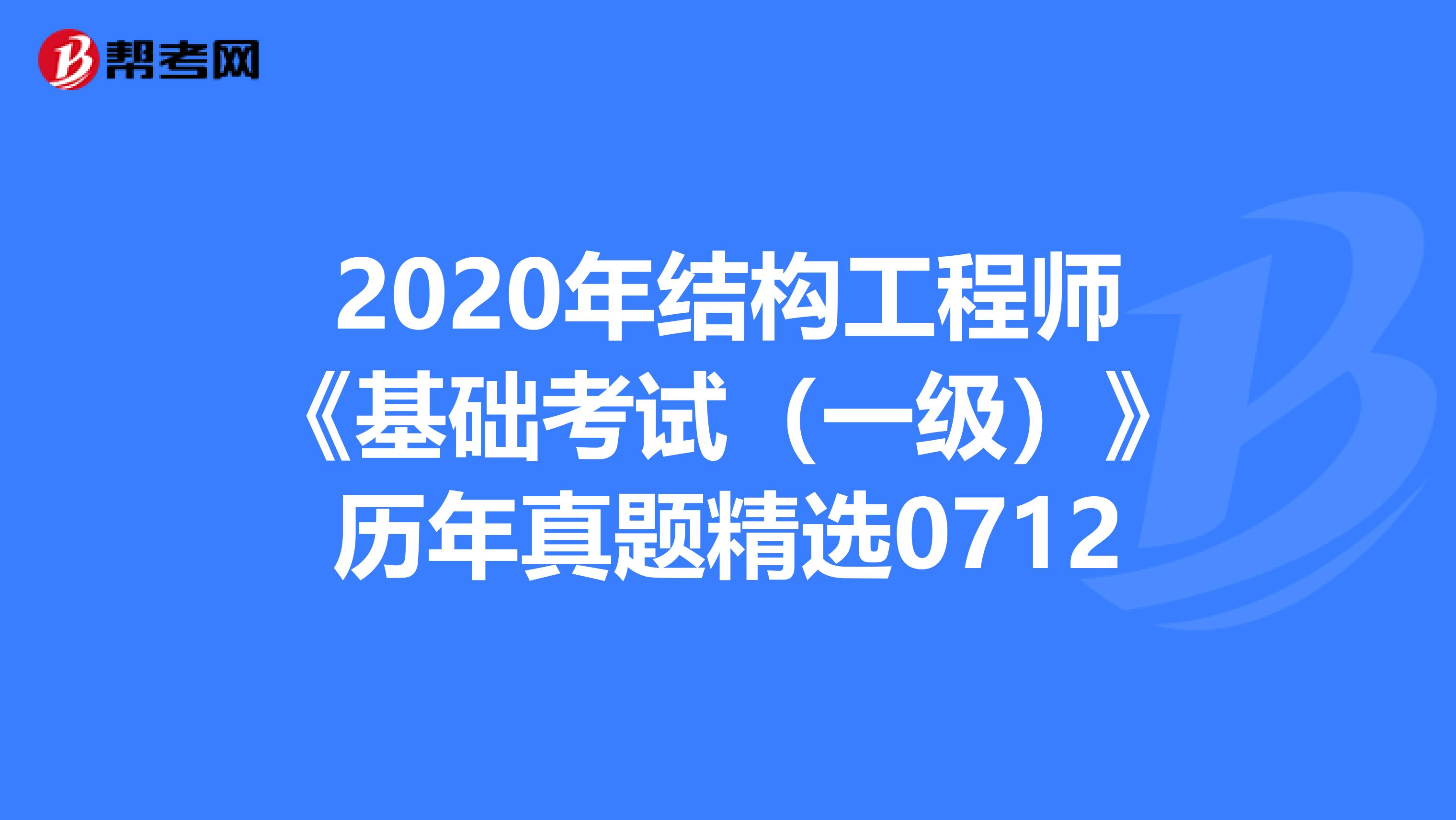 2020年结构工程师《基础考试（一级）》历年真题精选0712