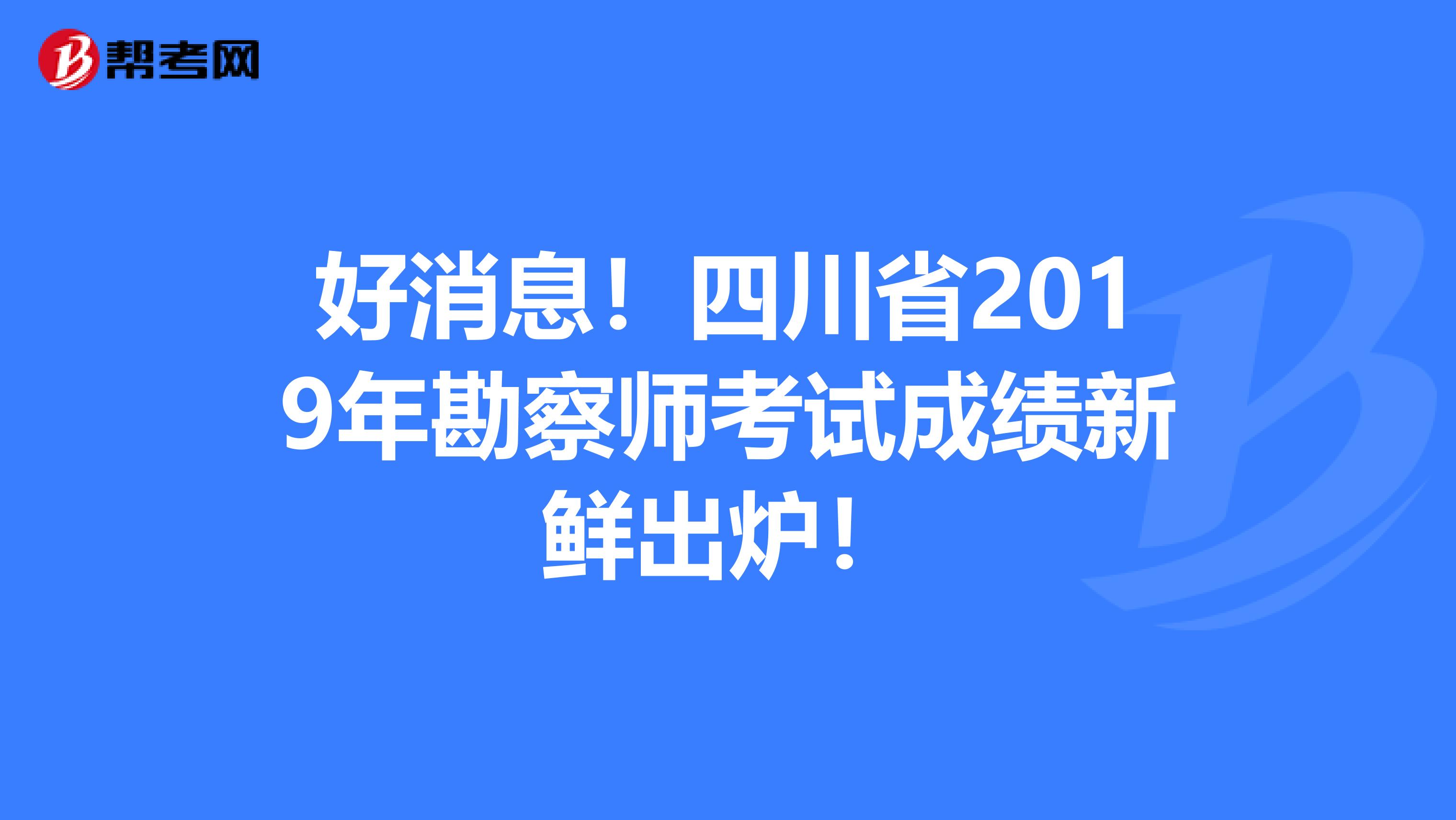 好消息！四川省2019年勘察师考试成绩新鲜出炉！