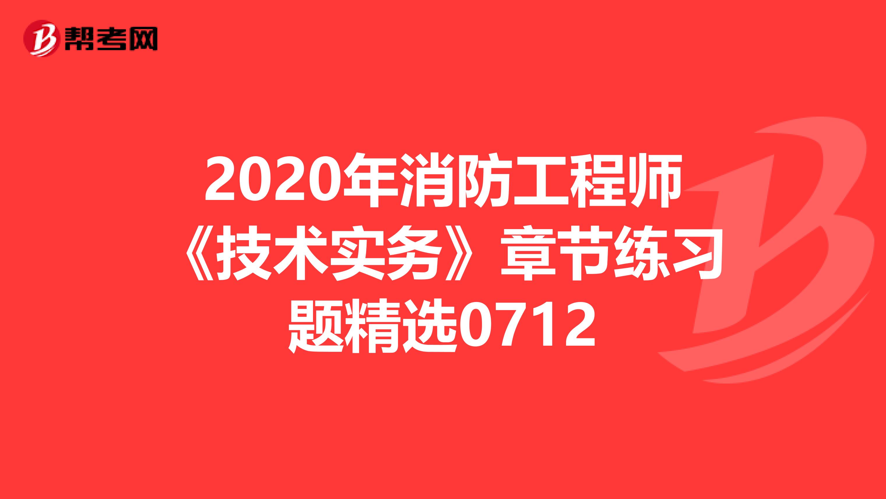 2020年消防工程师《技术实务》章节练习题精选0712