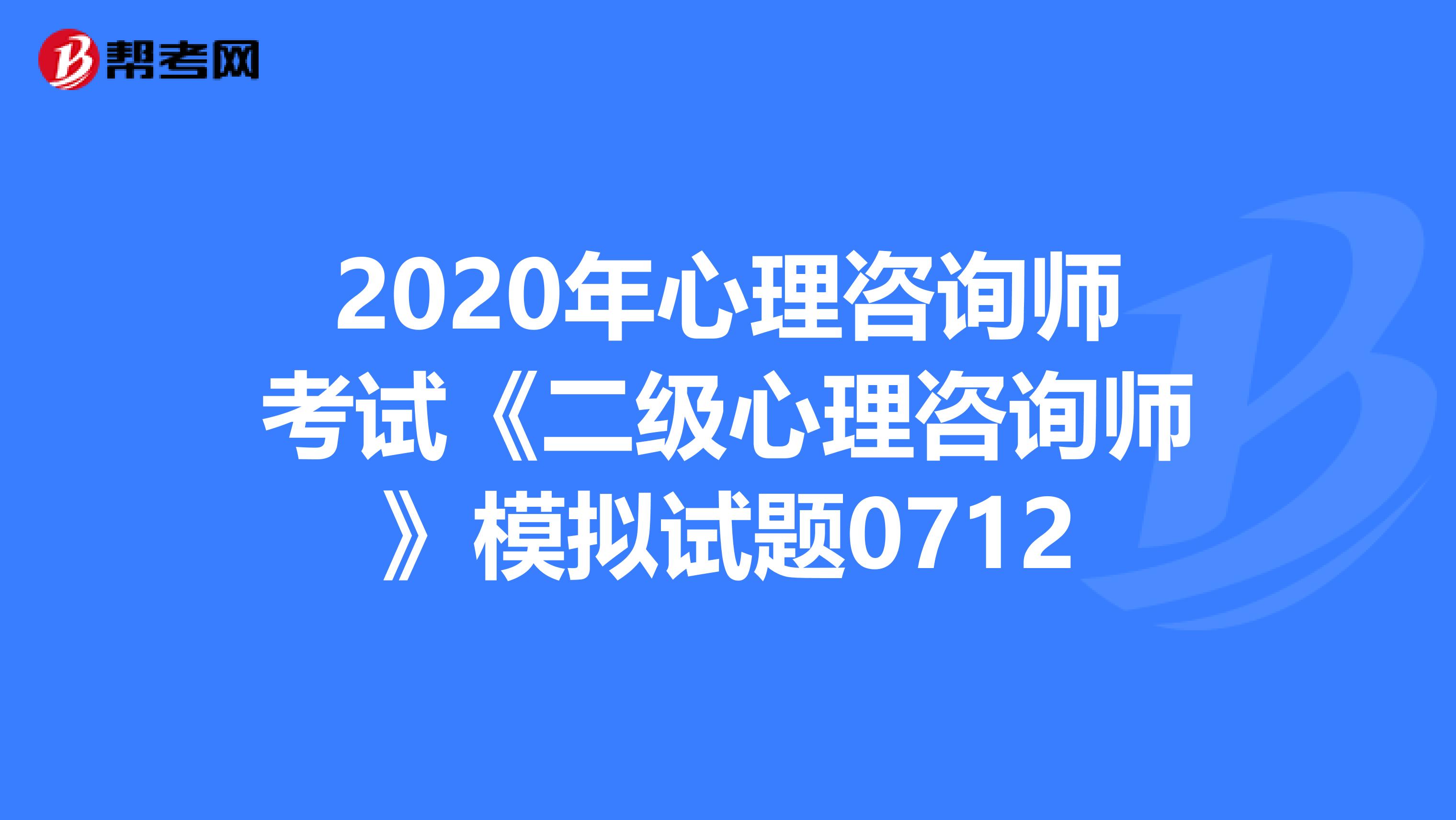2020年心理咨询师考试《二级心理咨询师》模拟试题0712