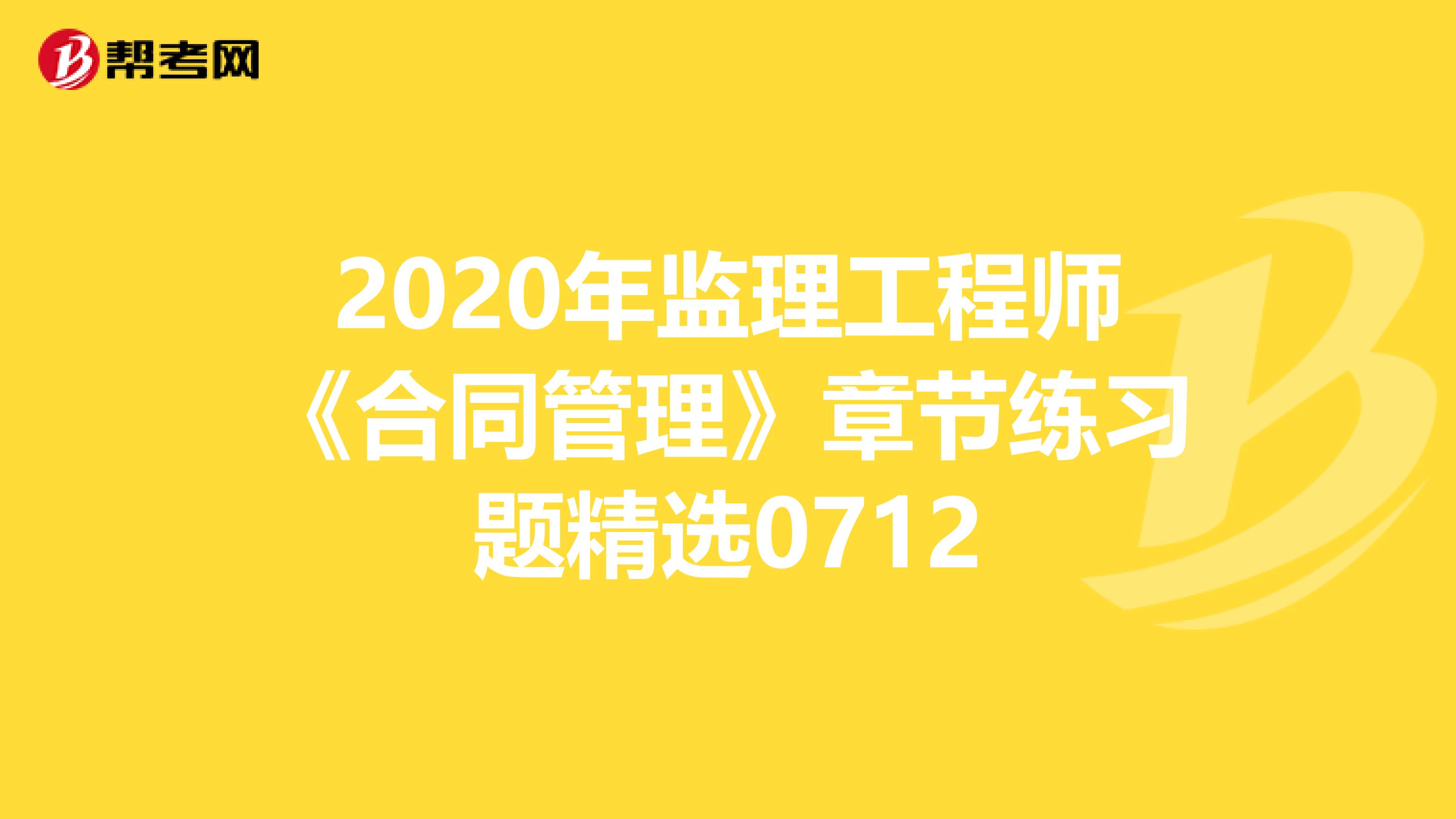 2020年监理工程师《合同管理》章节练习题精选0712