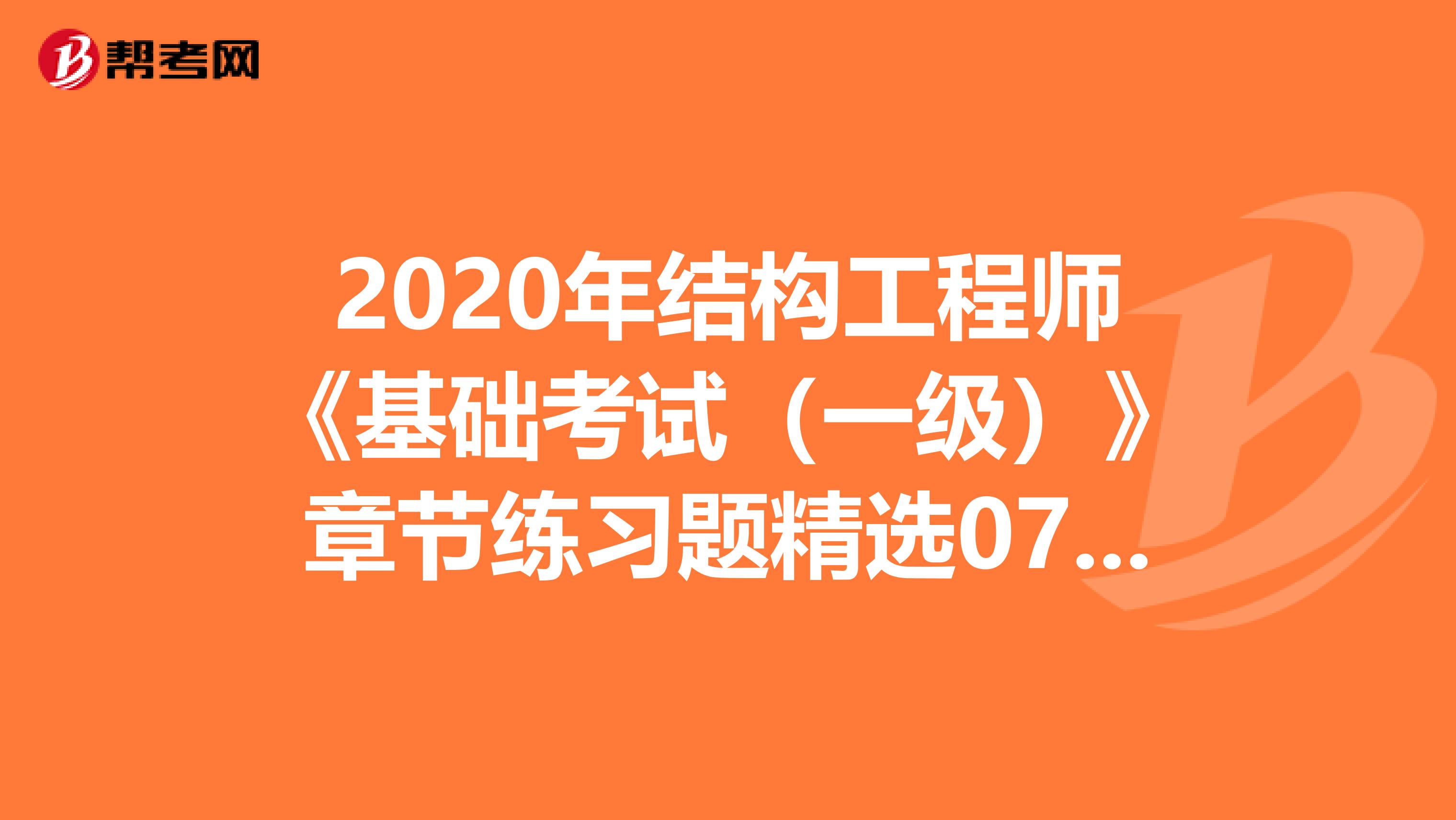2020年结构工程师《基础考试（一级）》章节练习题精选0712