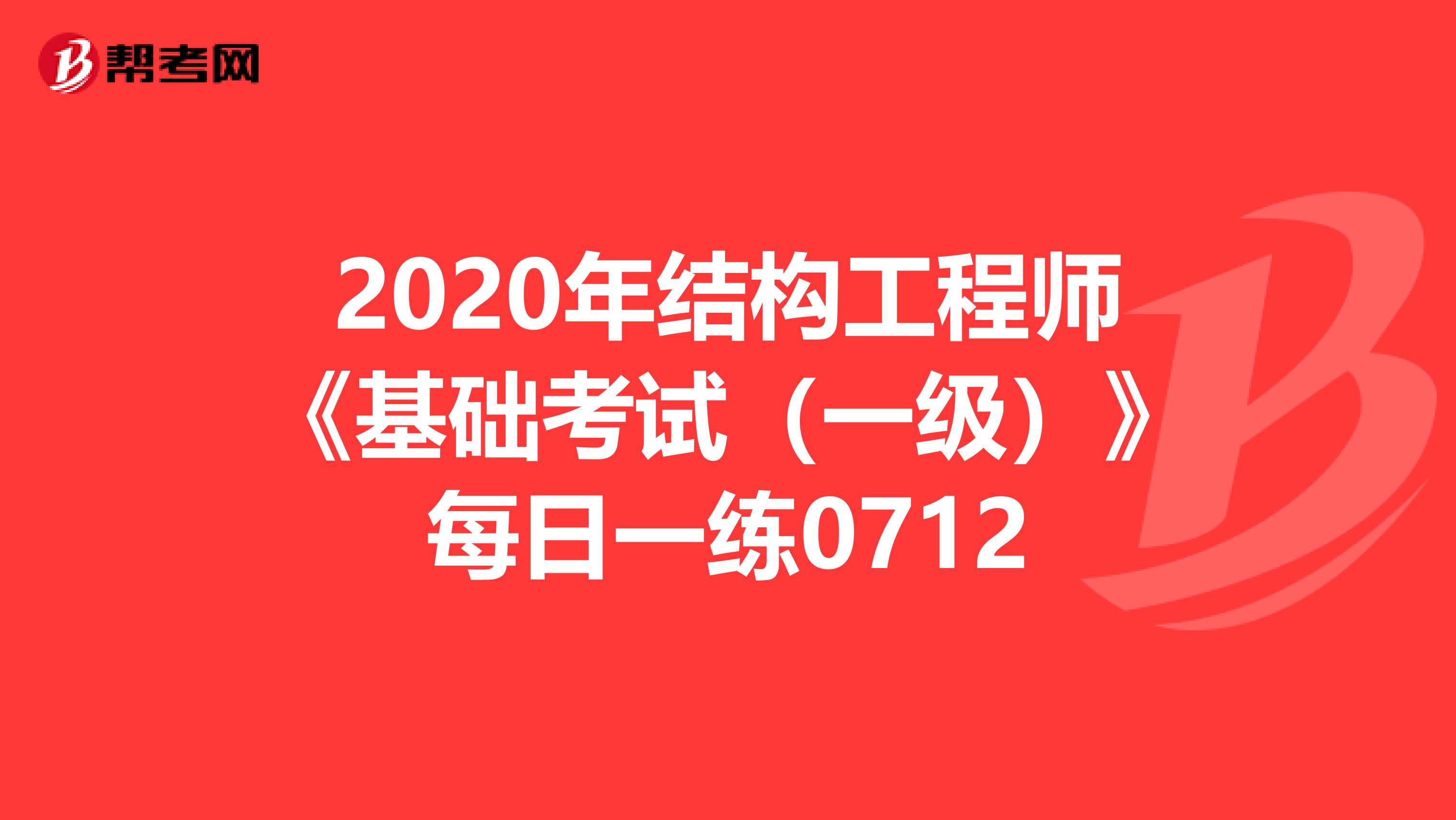 2020年结构工程师《基础考试（一级）》每日一练0712