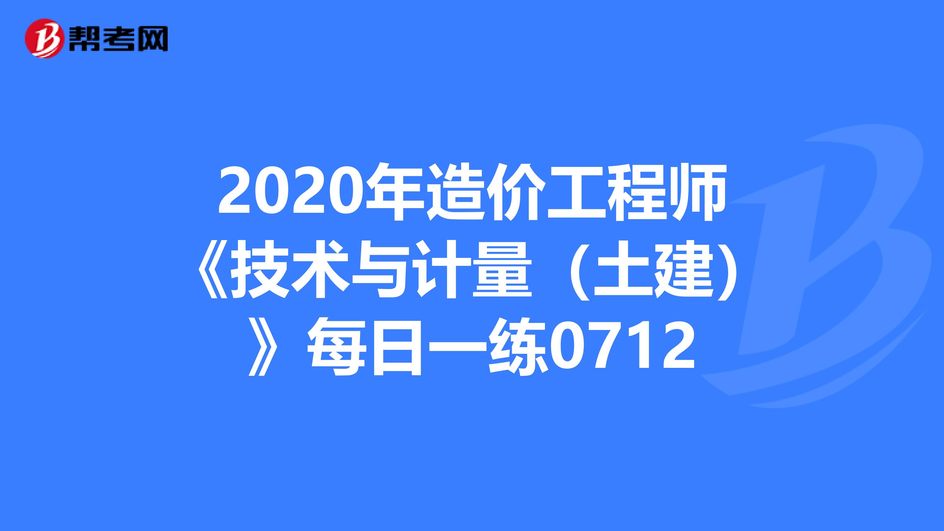 2020年造价工程师《技术与计量（土建）》每日一练0712