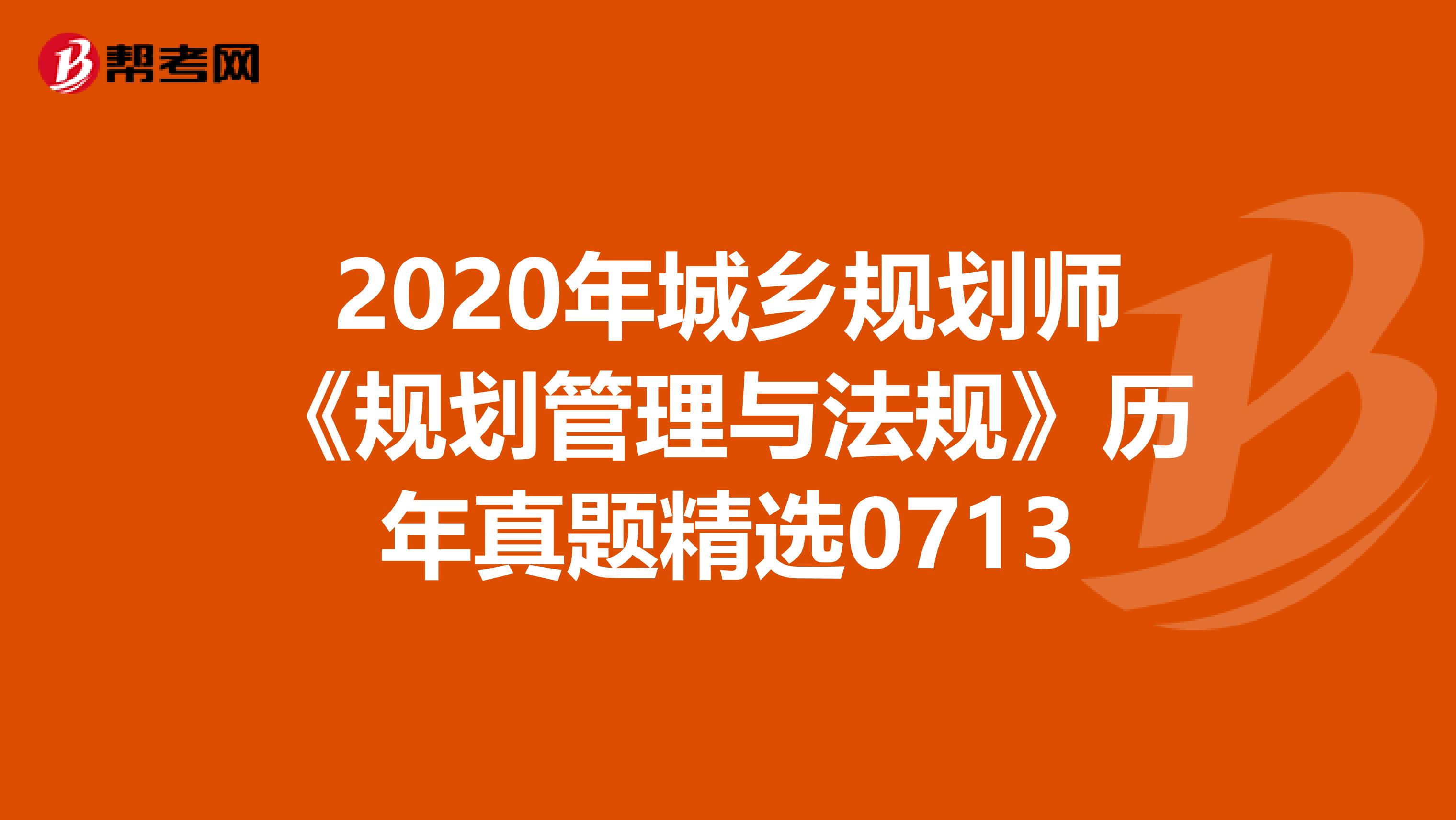 2020年城乡规划师《规划管理与法规》历年真题精选0713