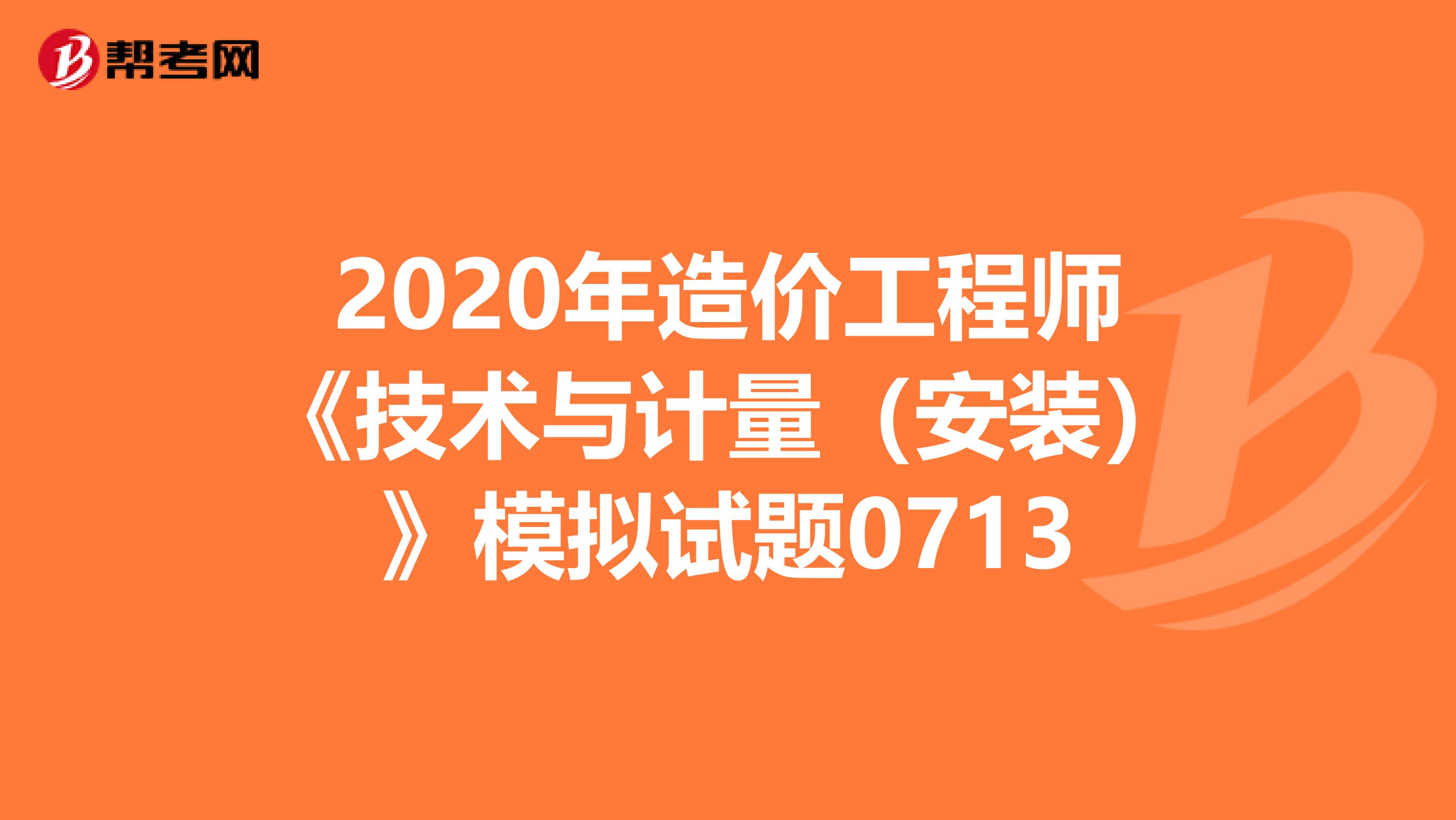 2020年造价工程师《技术与计量（安装）》模拟试题0713
