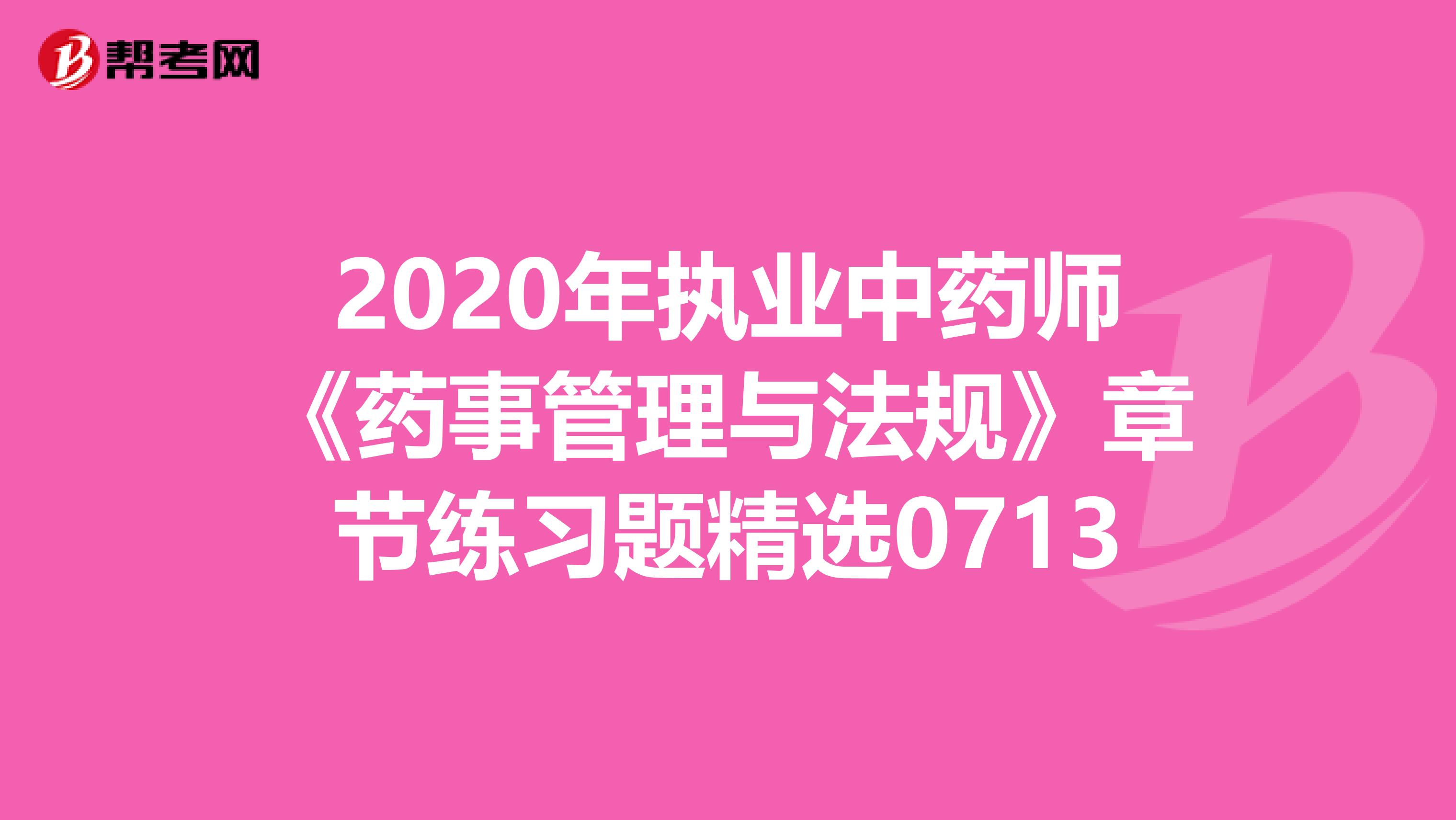 2020年执业中药师《药事管理与法规》章节练习题精选0713