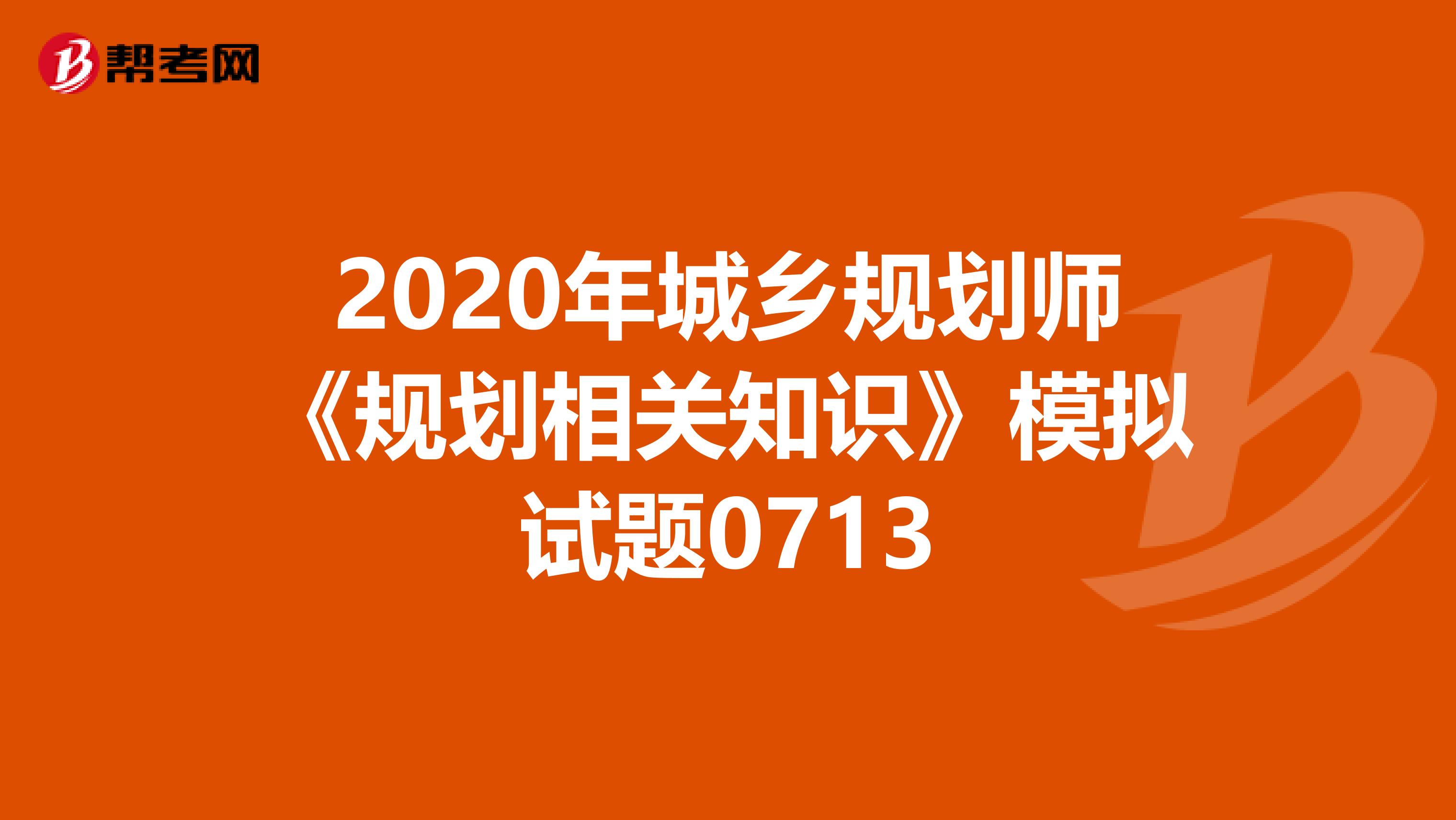 2020年城乡规划师《规划相关知识》模拟试题0713