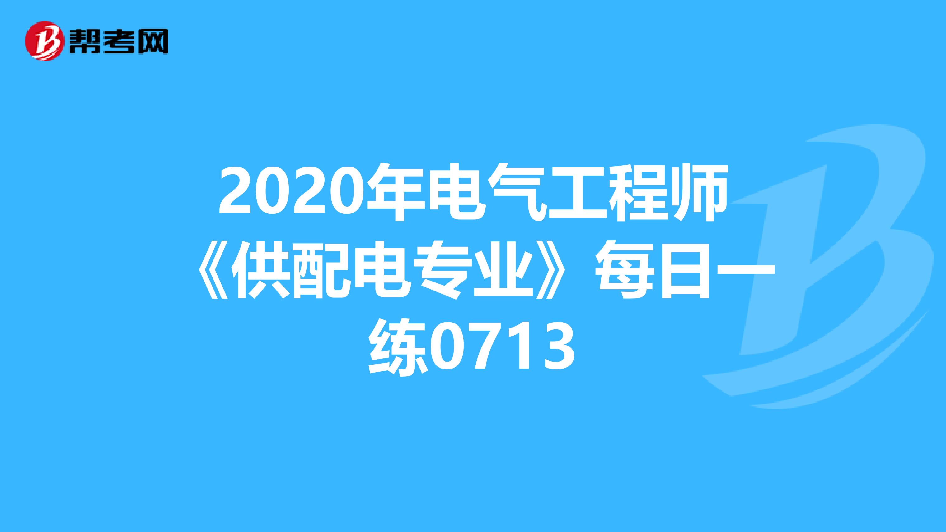2020年电气工程师《供配电专业》每日一练0713