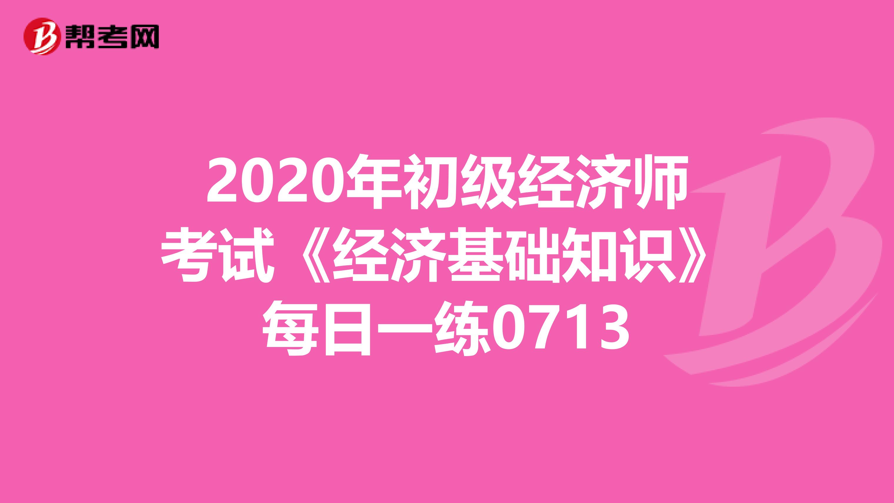 2020年初級經濟師考試《經濟基礎知識》每日一練0713