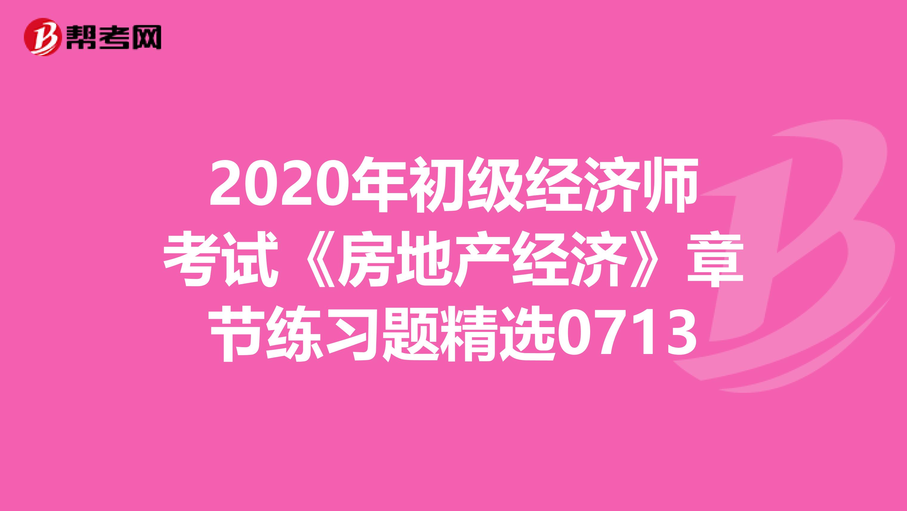 2020年初级经济师考试《房地产经济》章节练习题精选0713