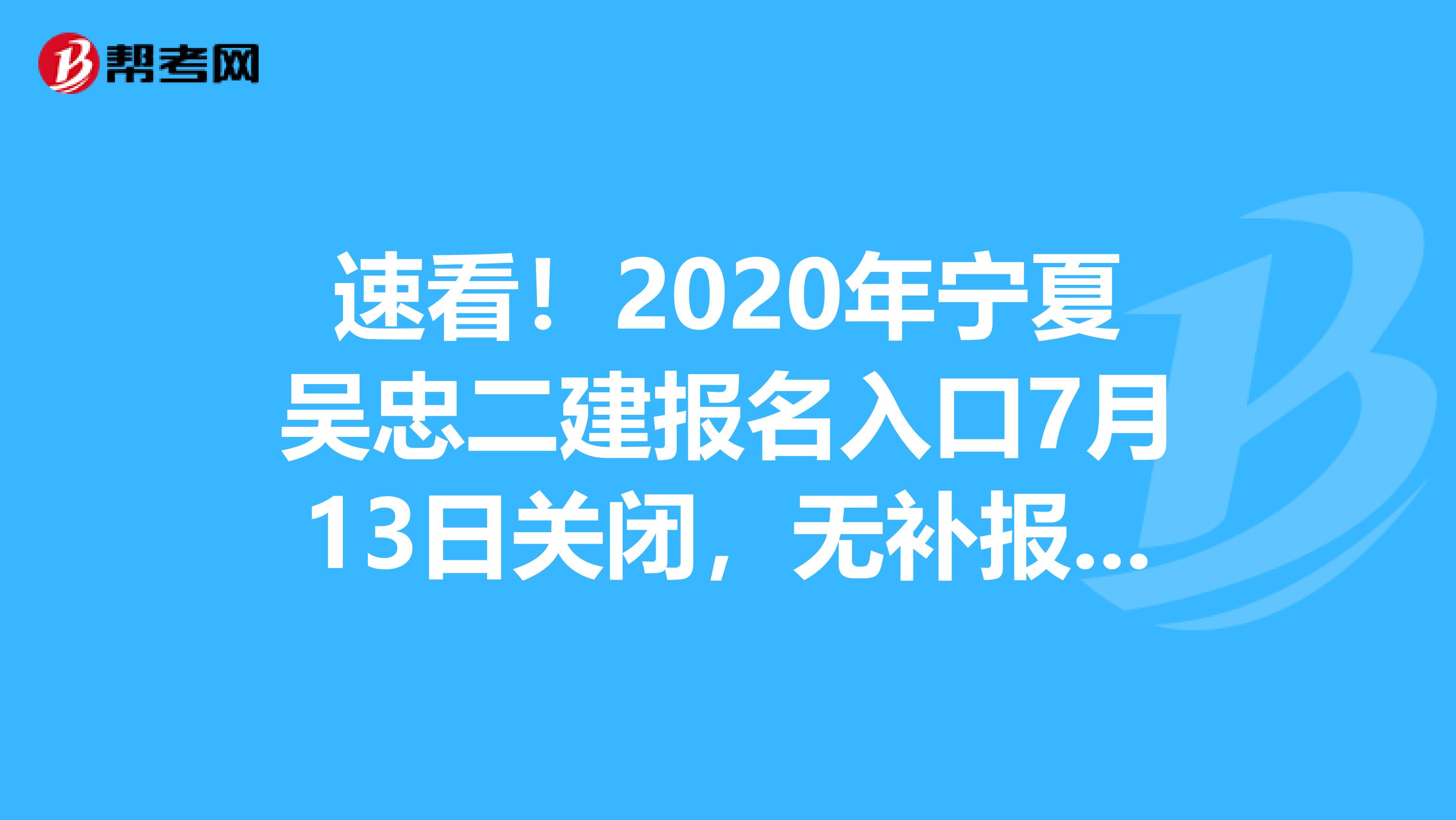 速看！2020年宁夏吴忠二建报名入口7月13日关闭，无补报名！