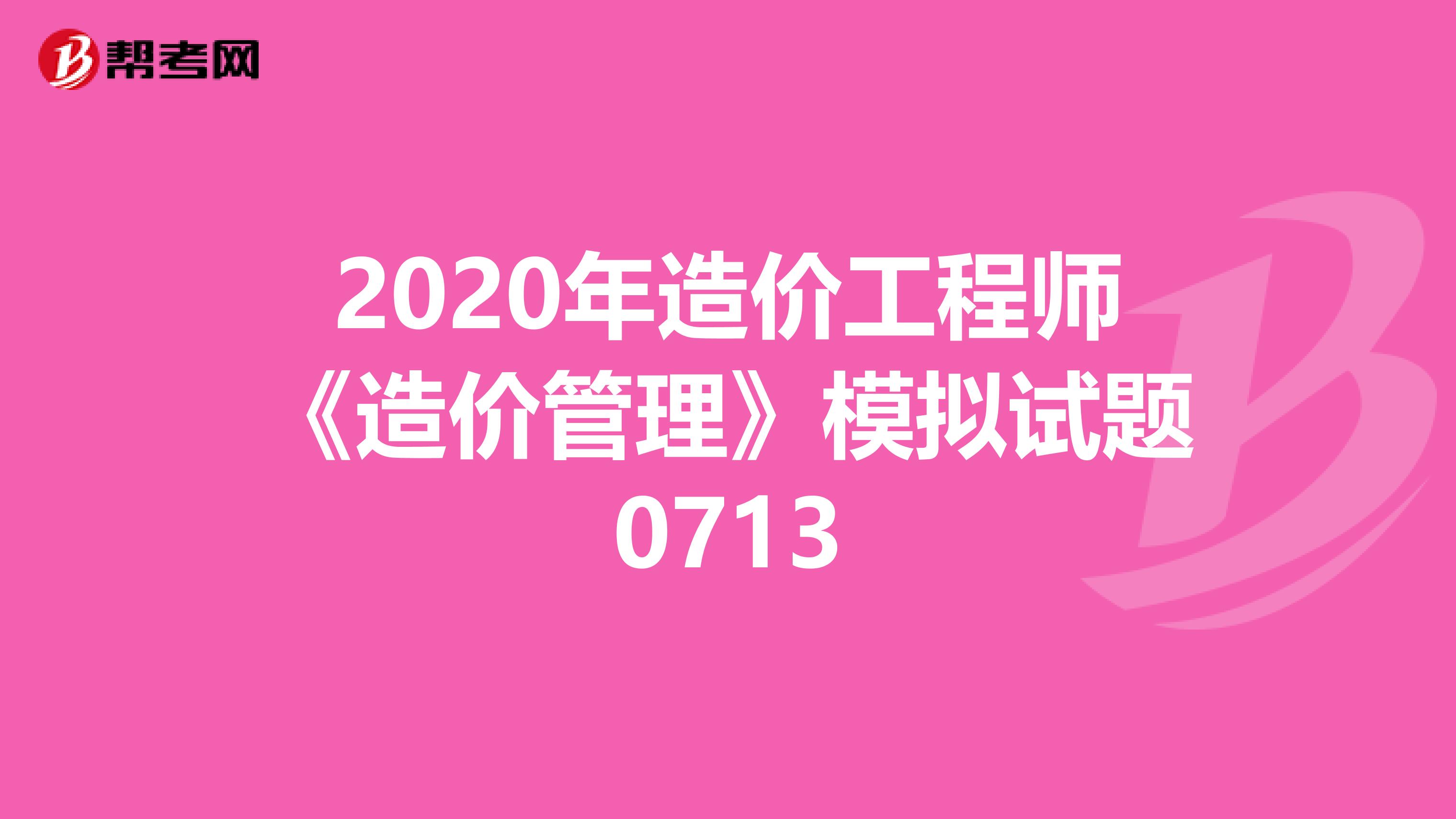 2020年造价工程师《造价管理》模拟试题0713