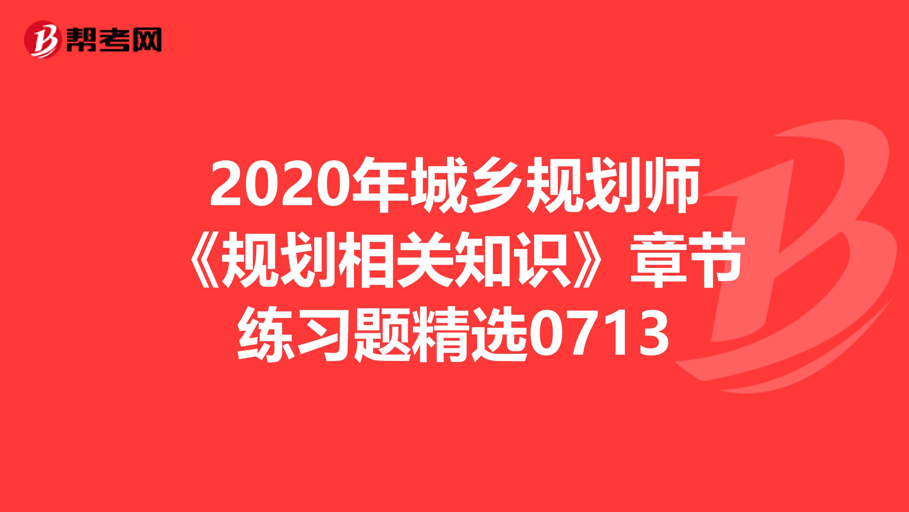 2020年城乡规划师《规划相关知识》章节练习题精选0713