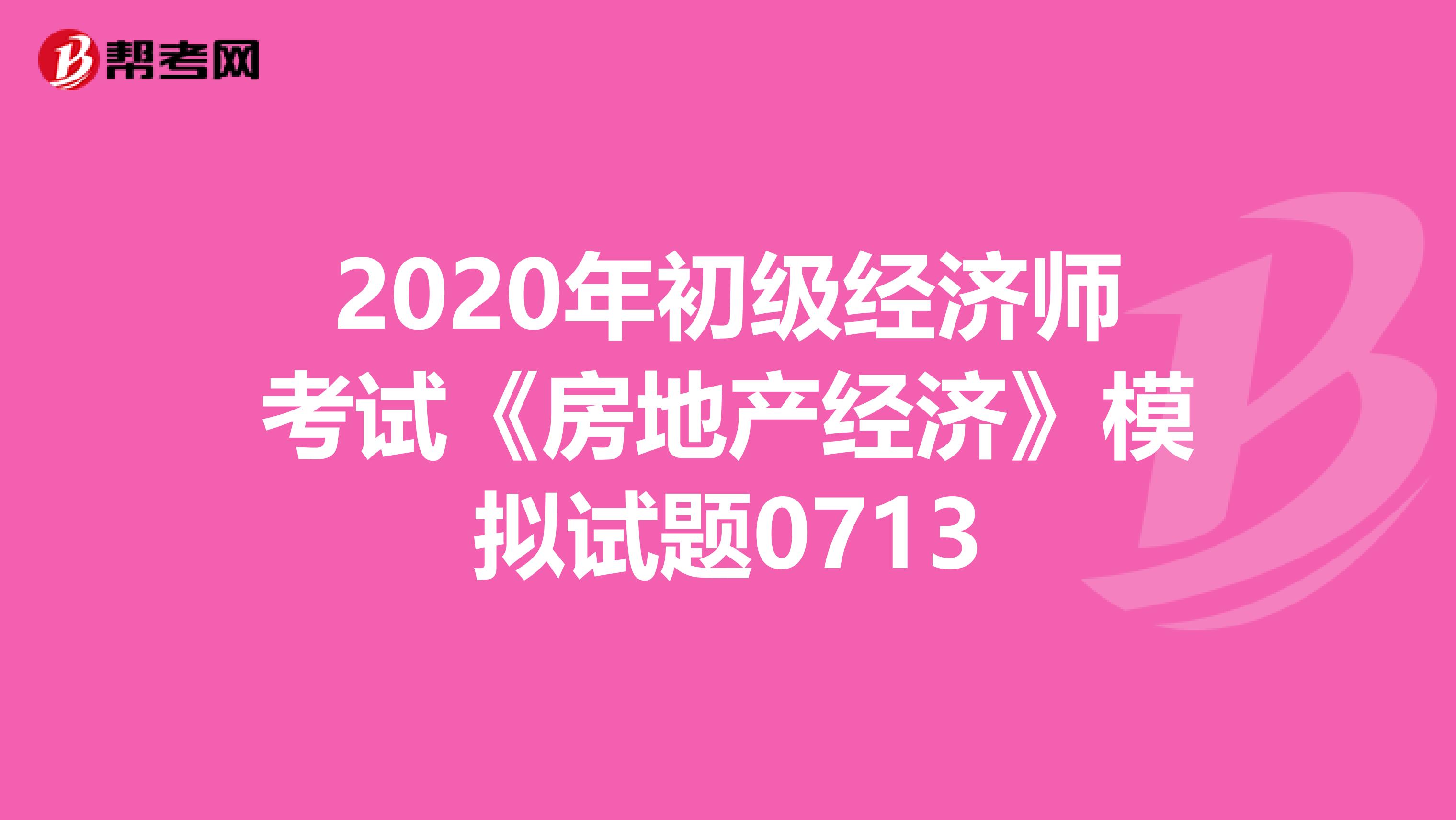 2020年初級經濟師考試《房地產經濟》模擬試題0713