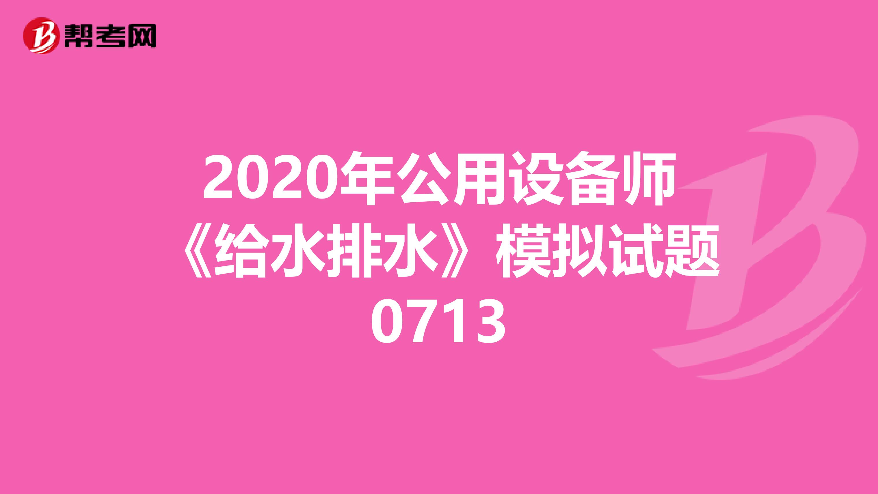 2020年公用设备师《给水排水》模拟试题0713