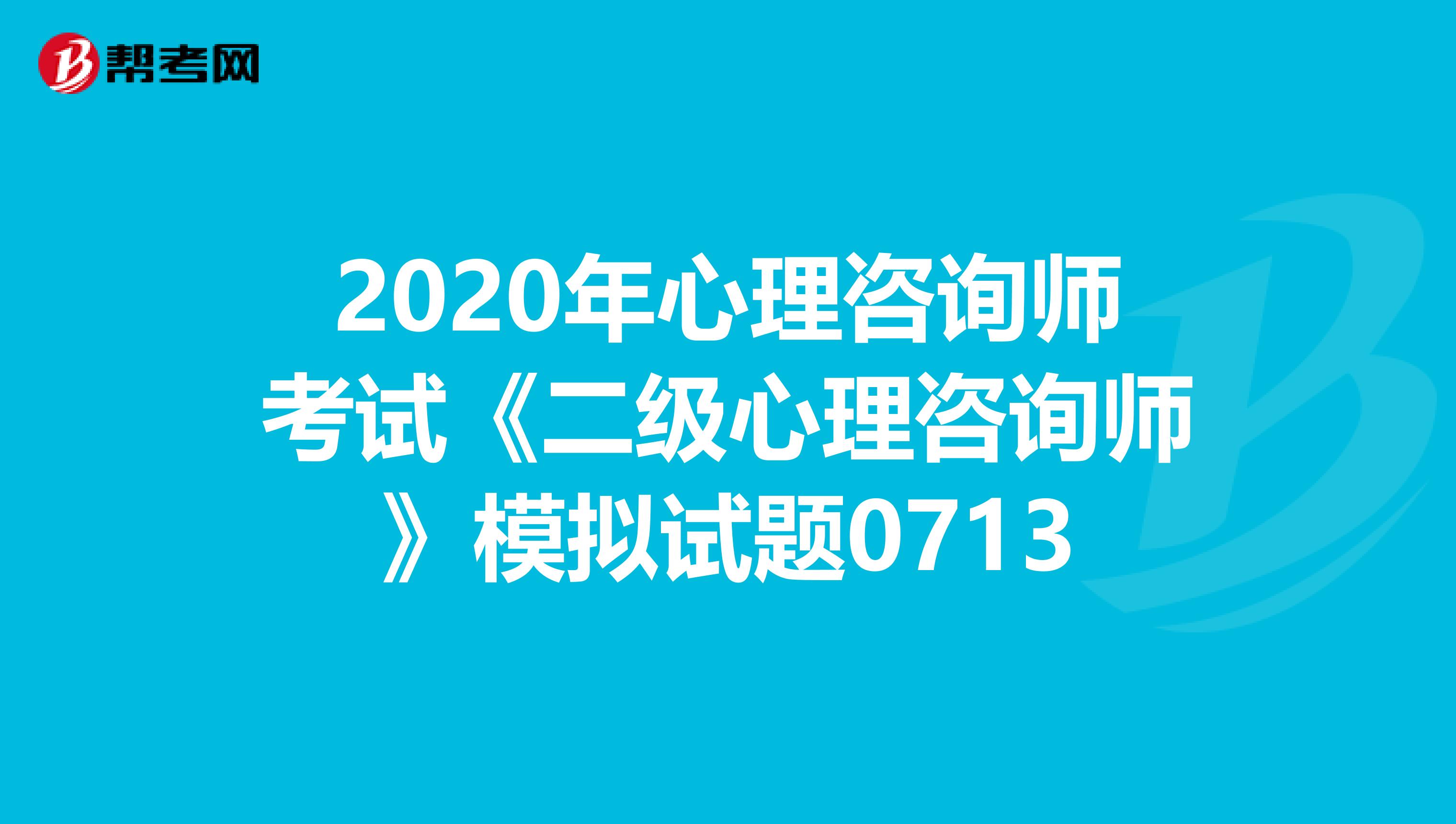 2020年心理咨询师考试《二级心理咨询师》模拟试题0713