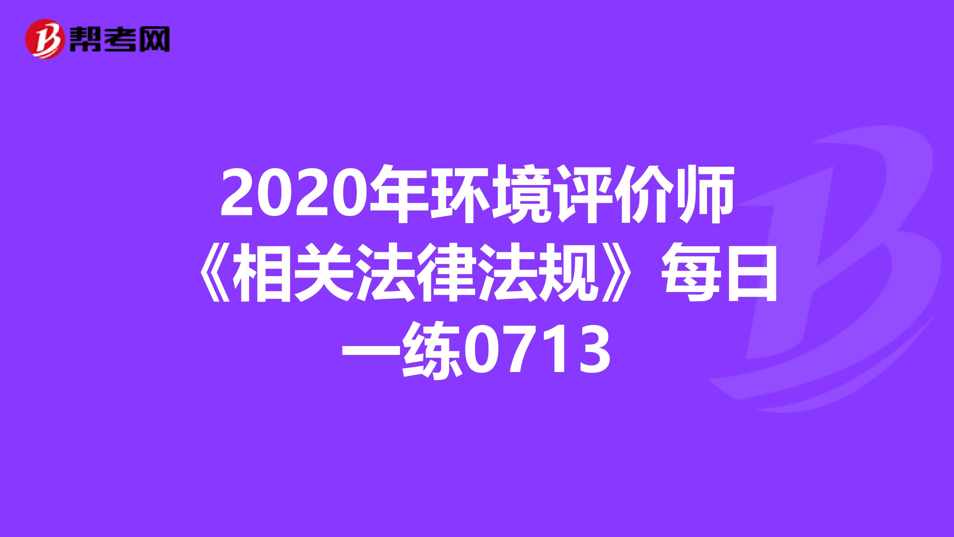 2020年环境评价师《相关法律法规》每日一练0713