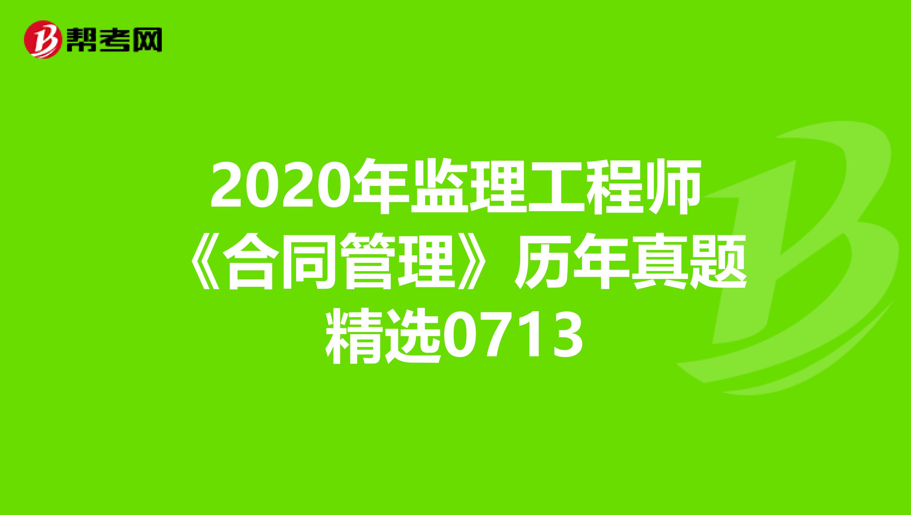 2020年监理工程师《合同管理》历年真题精选0713
