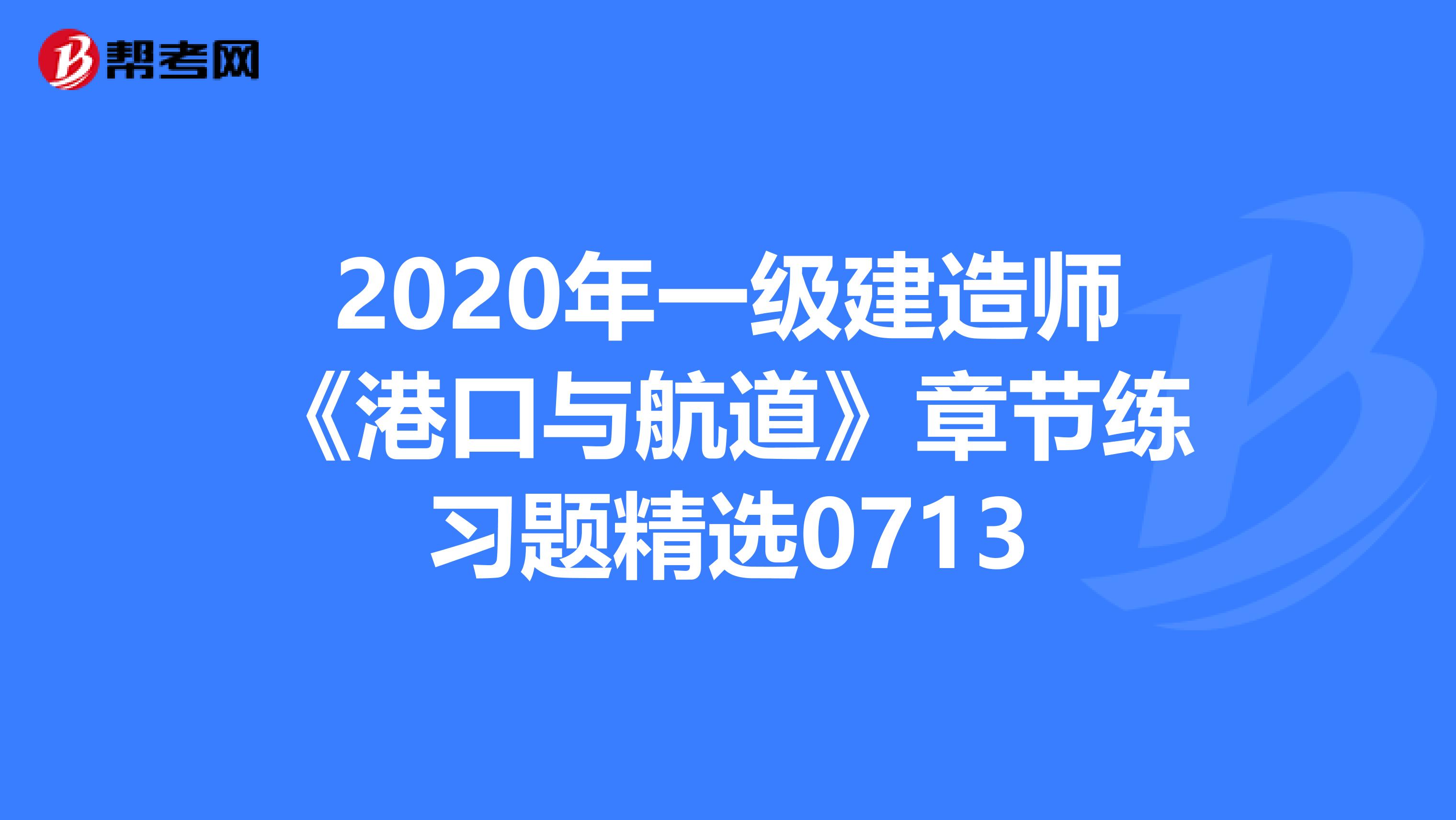 2020年一级建造师《港口与航道》章节练习题精选0713