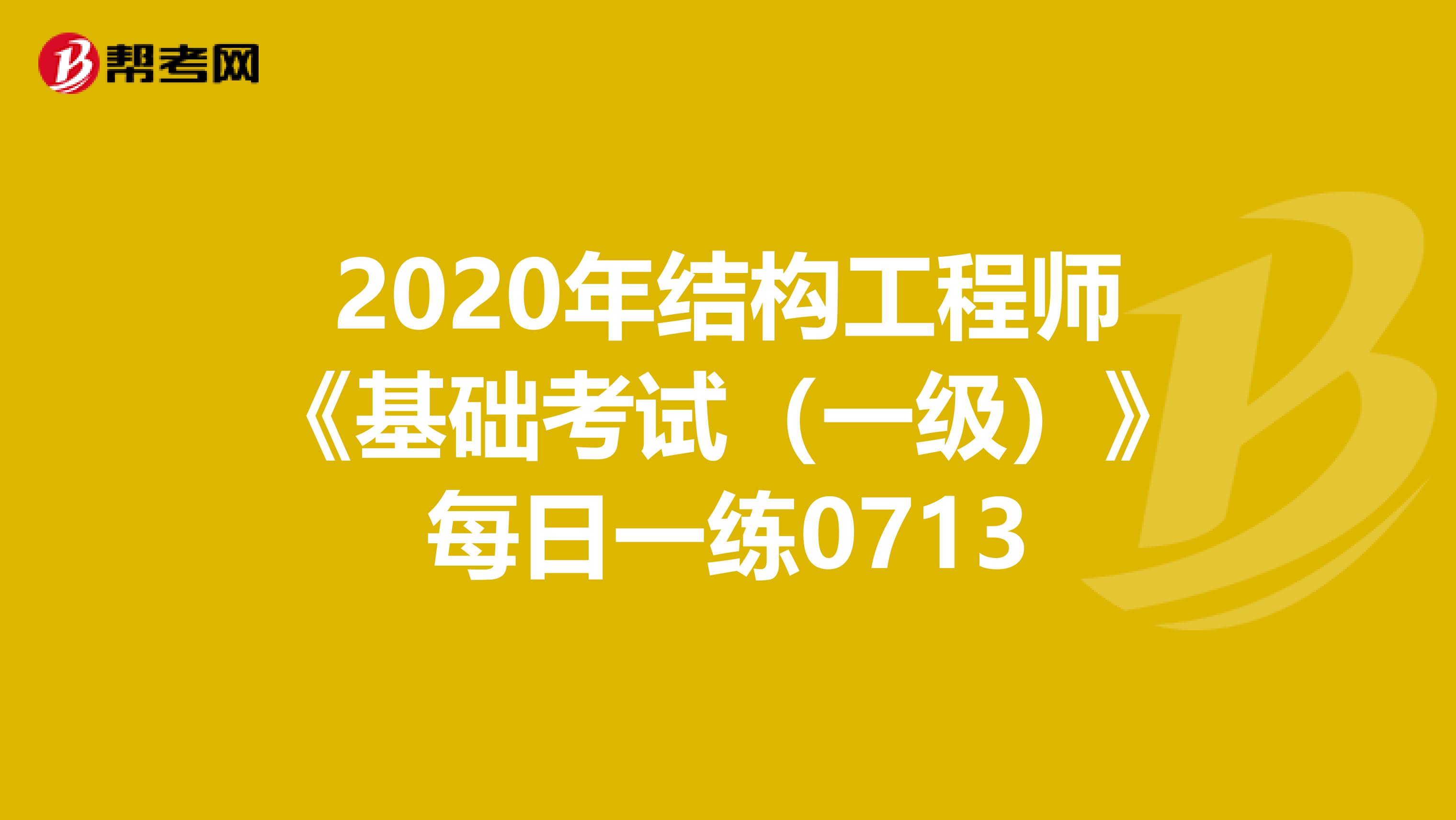 2020年结构工程师《基础考试（一级）》每日一练0713