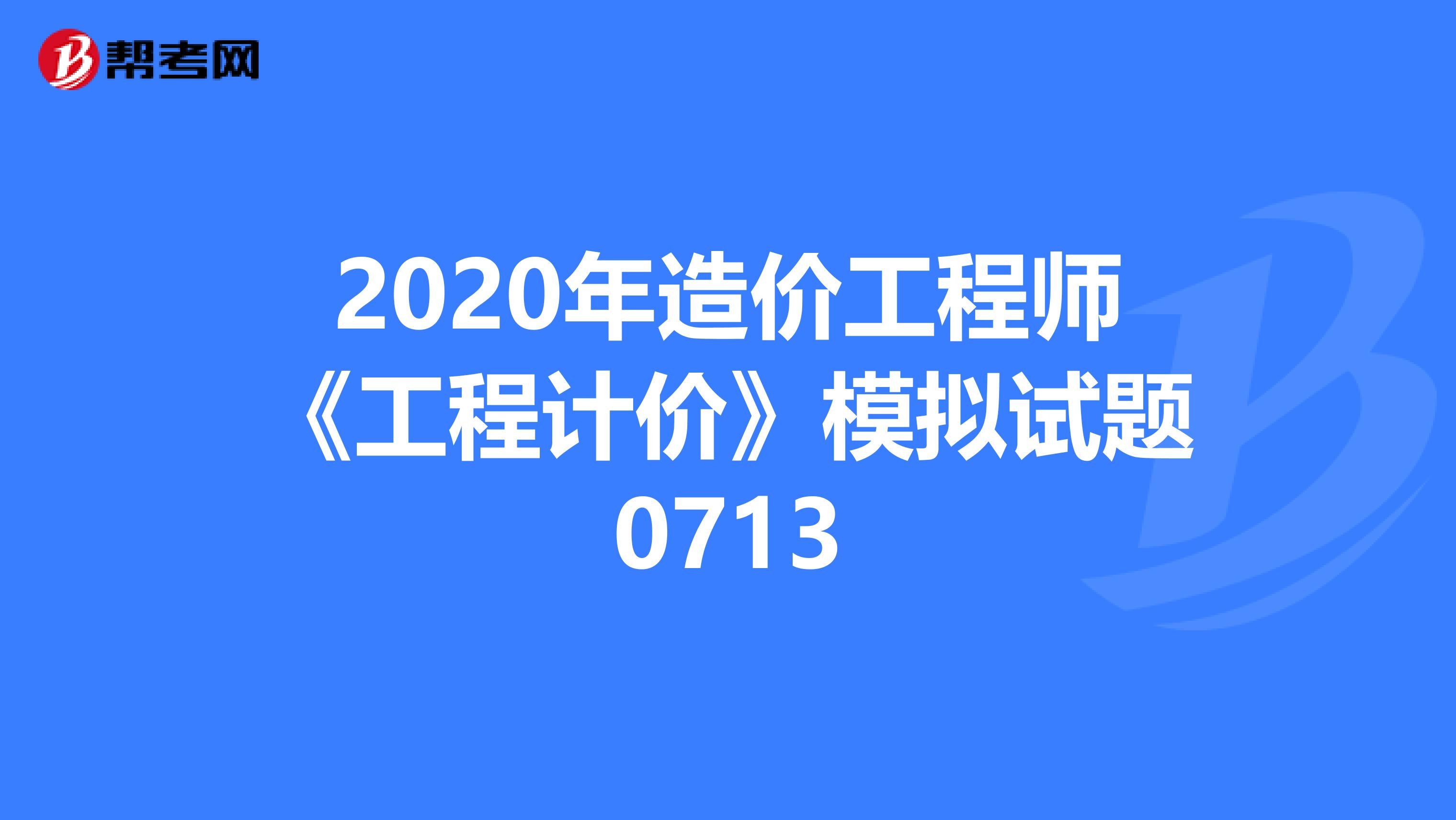 2020年造价工程师《工程计价》模拟试题0713