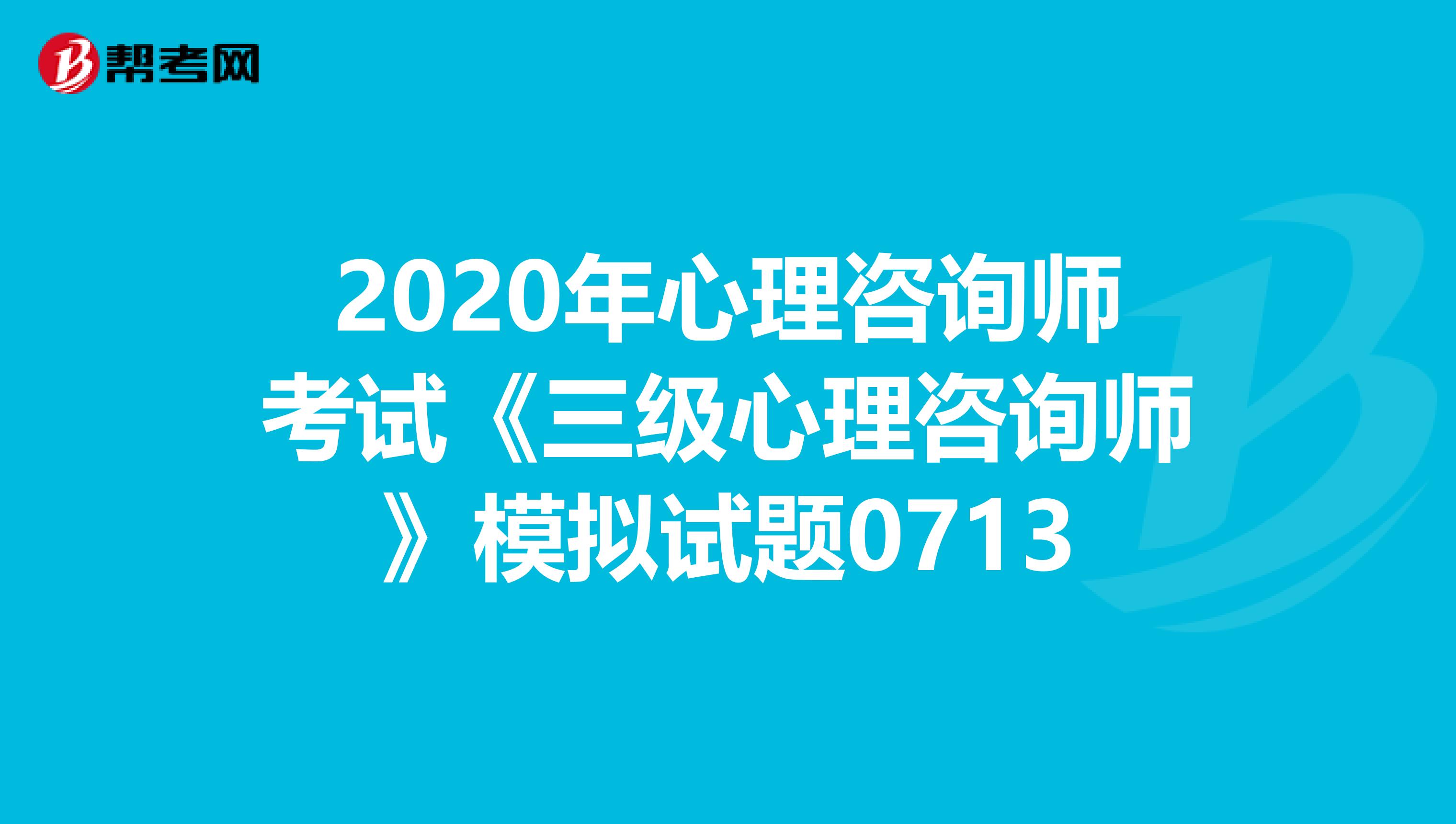 2020年心理咨询师考试《三级心理咨询师》模拟试题0713