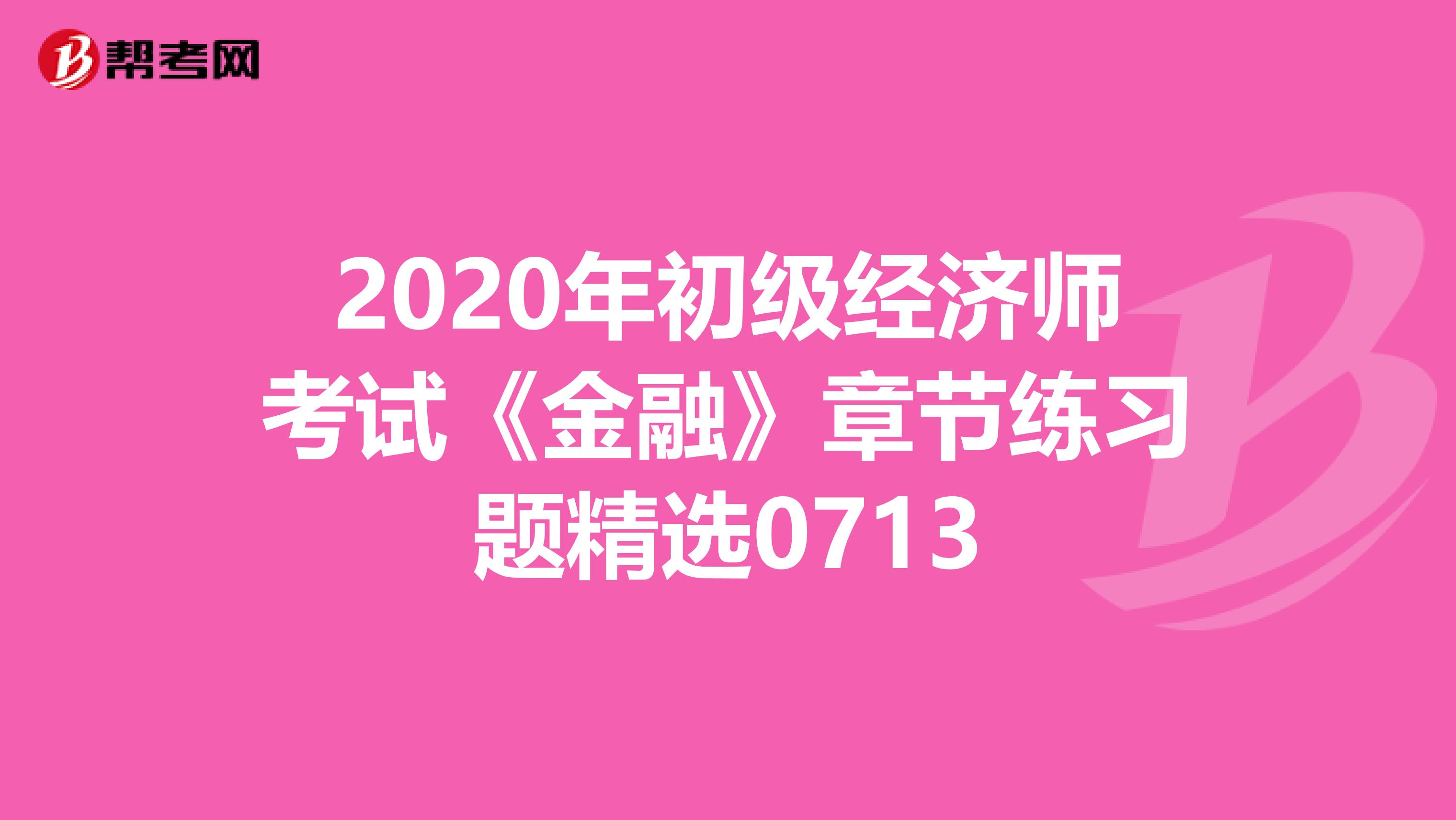 2020年初级经济师考试《金融》章节练习题精选0713