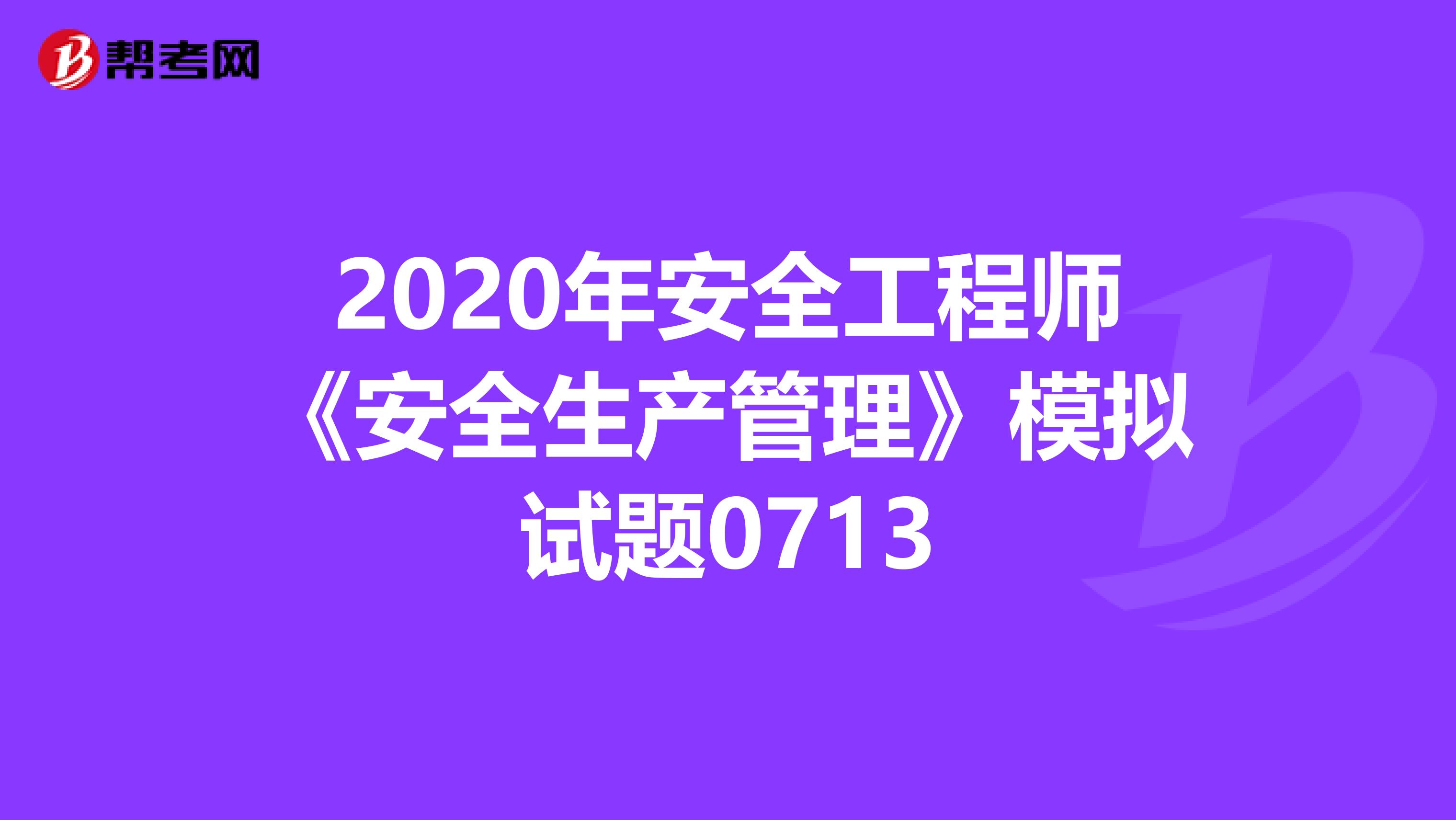 2020年安全工程师《安全生产管理》模拟试题0713