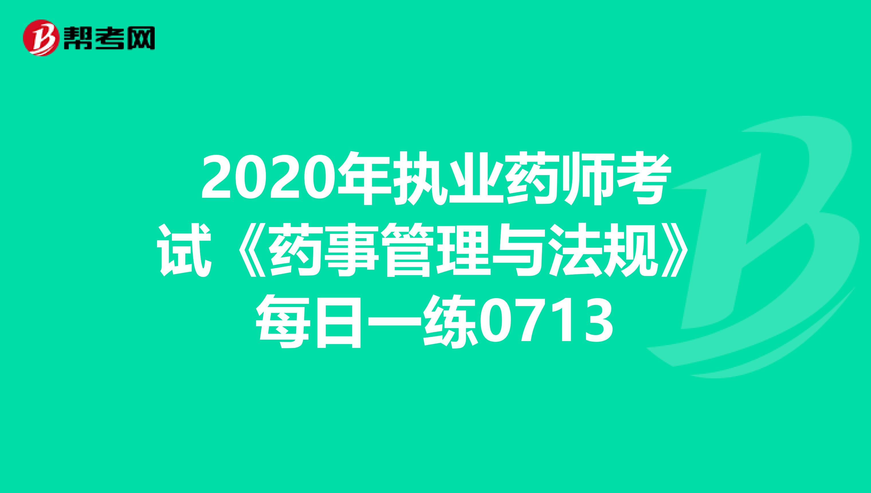 2020年执业药师考试《药事管理与法规》每日一练0713
