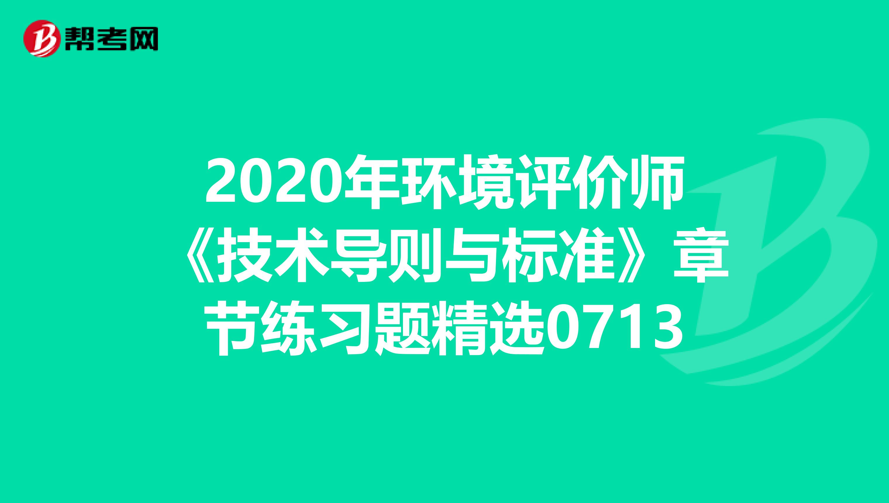 2020年环境评价师《技术导则与标准》章节练习题精选0713
