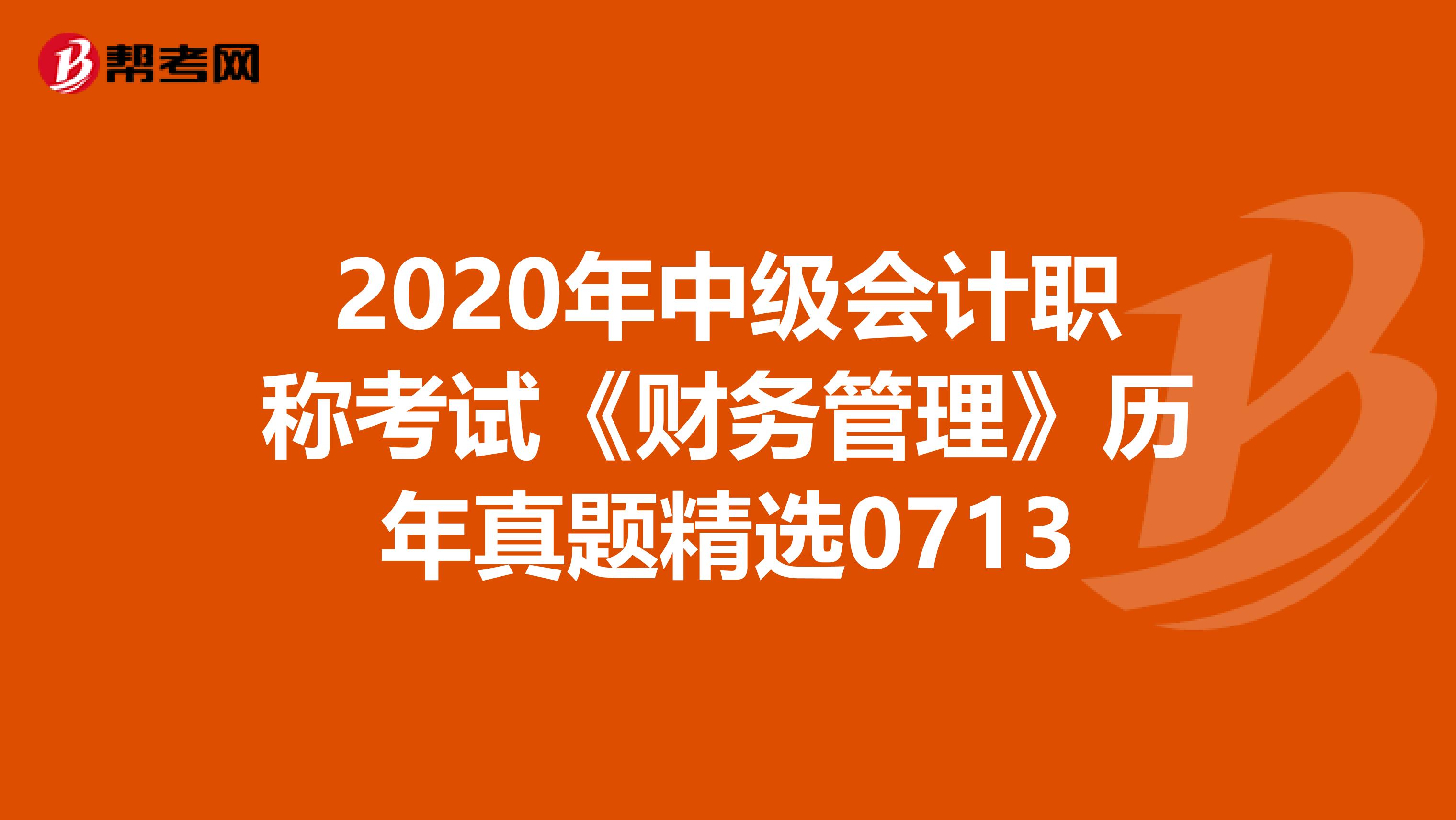 2020年中级会计职称考试《财务管理》历年真题精选0713