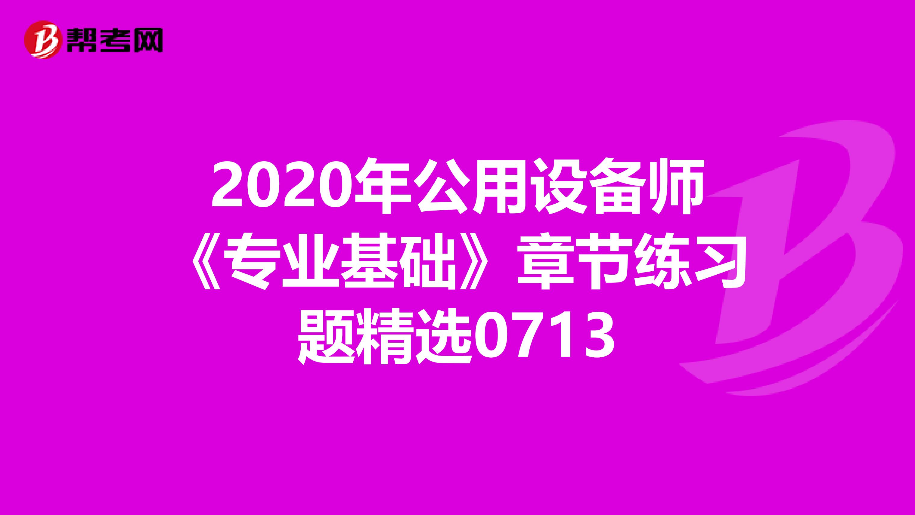 2020年公用设备师《专业基础》章节练习题精选0713