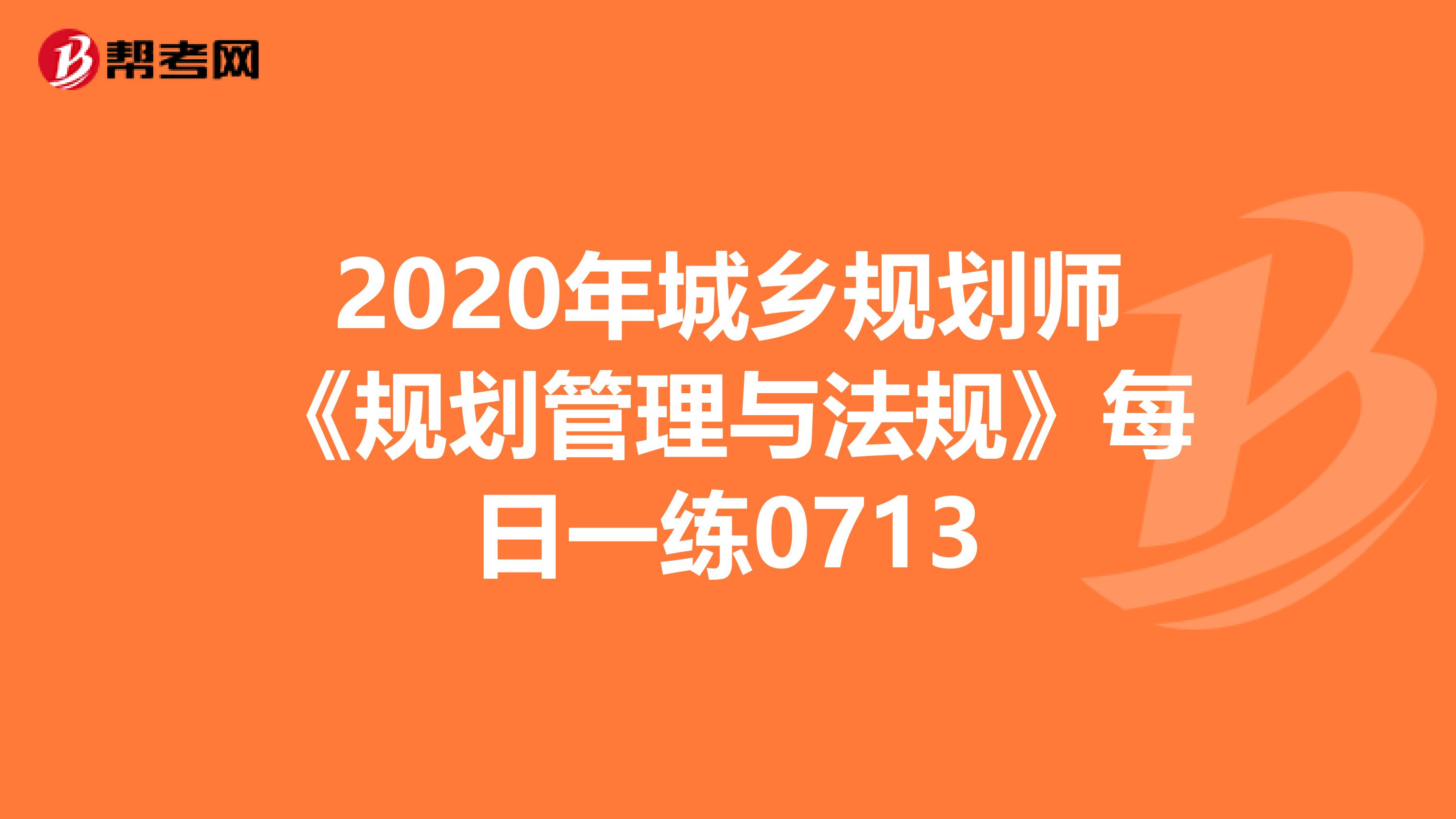 2020年城乡规划师《规划管理与法规》每日一练0713