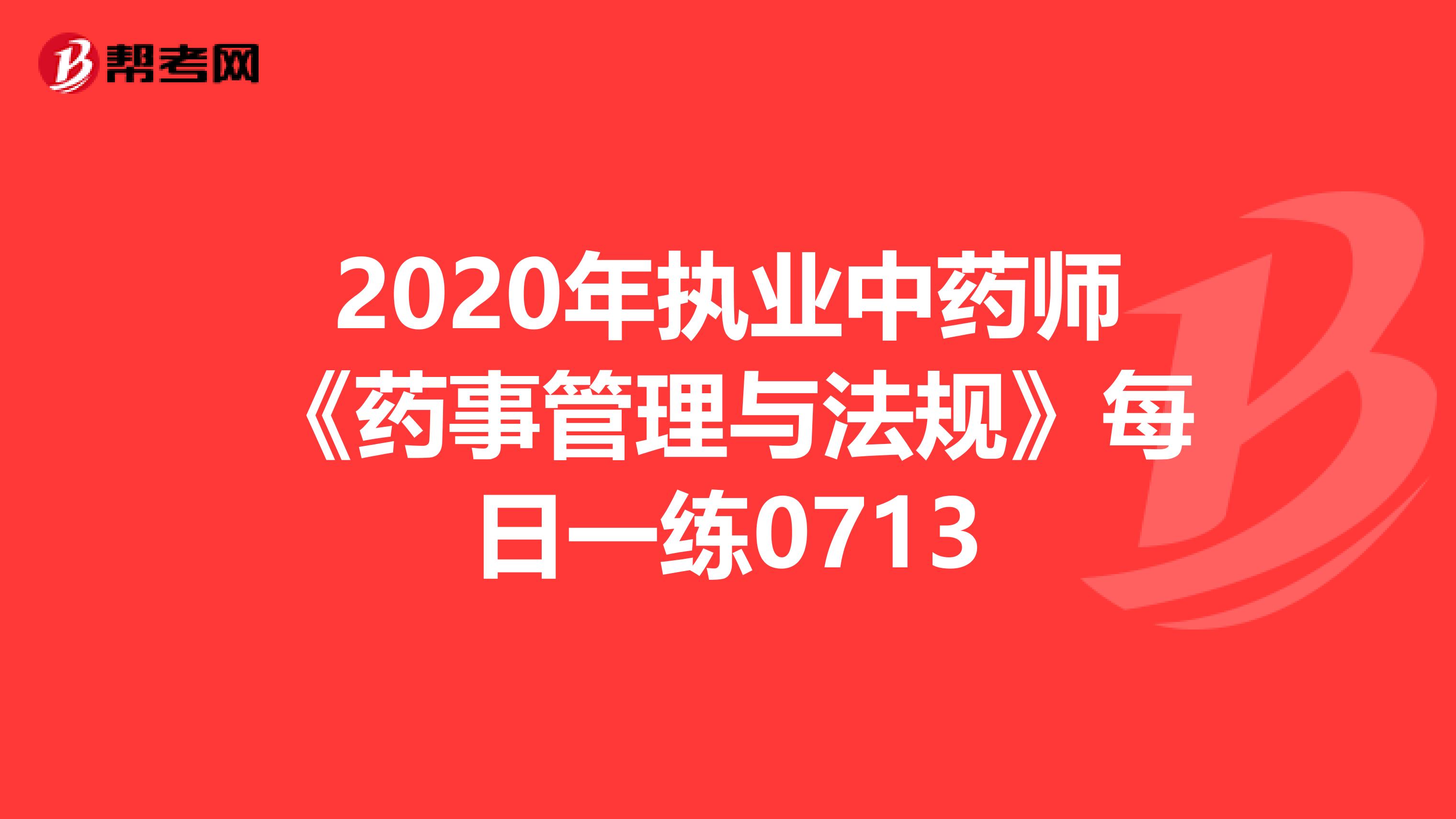 2020年执业中药师《药事管理与法规》每日一练0713