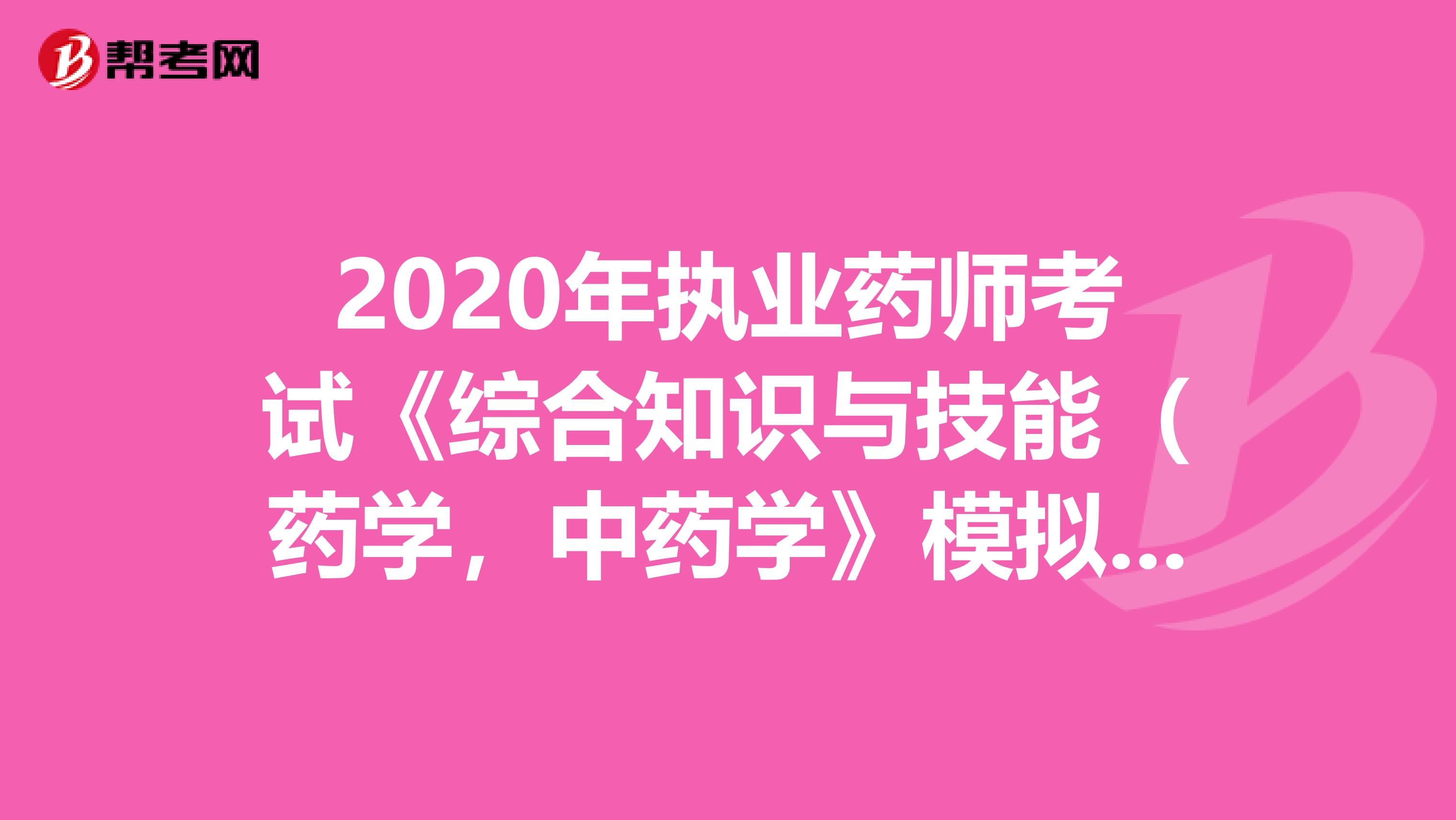 2020年执业药师考试《综合知识与技能（药学，中药学》模拟试题0713