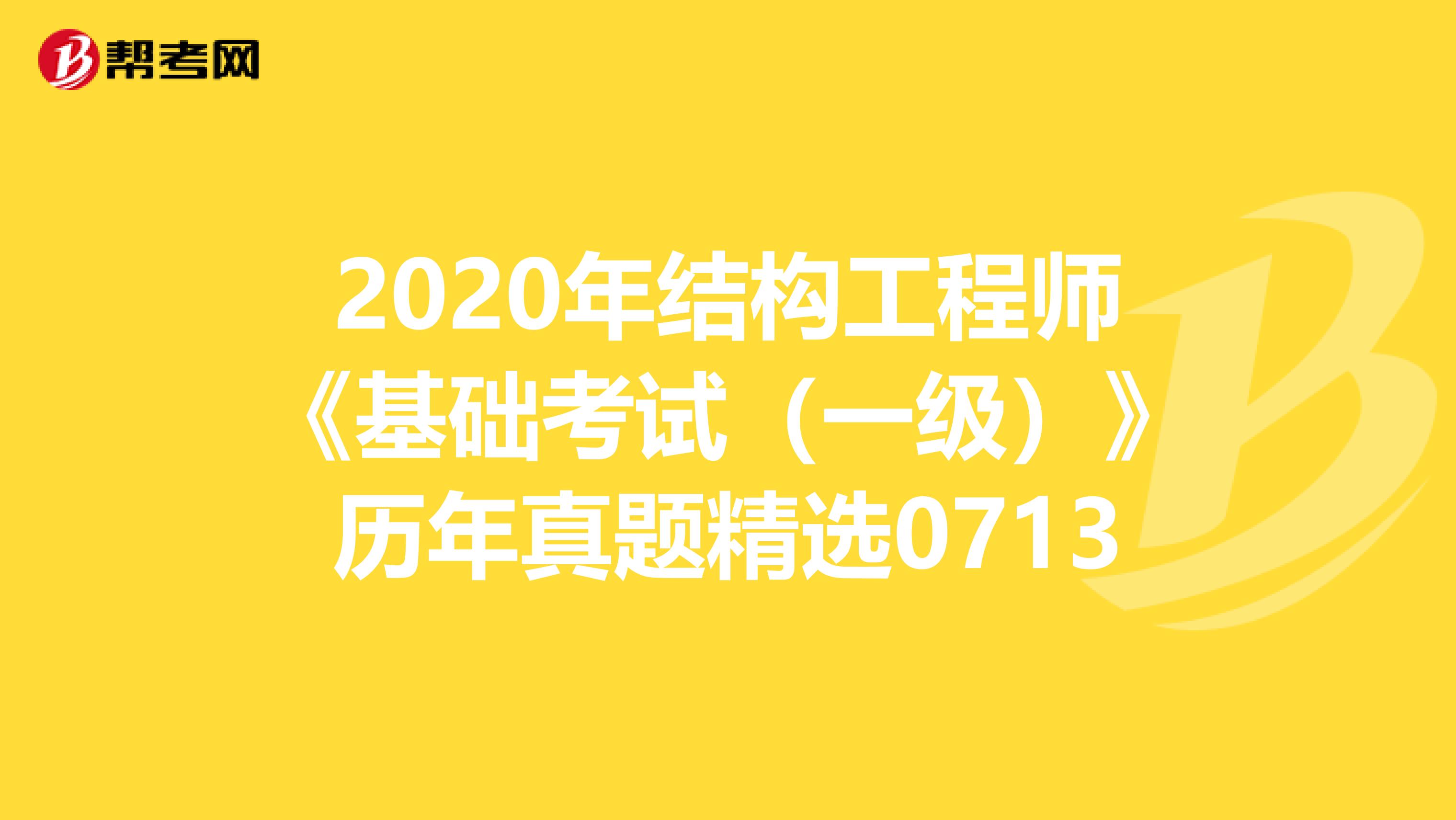 2020年结构工程师《基础考试（一级）》历年真题精选0713