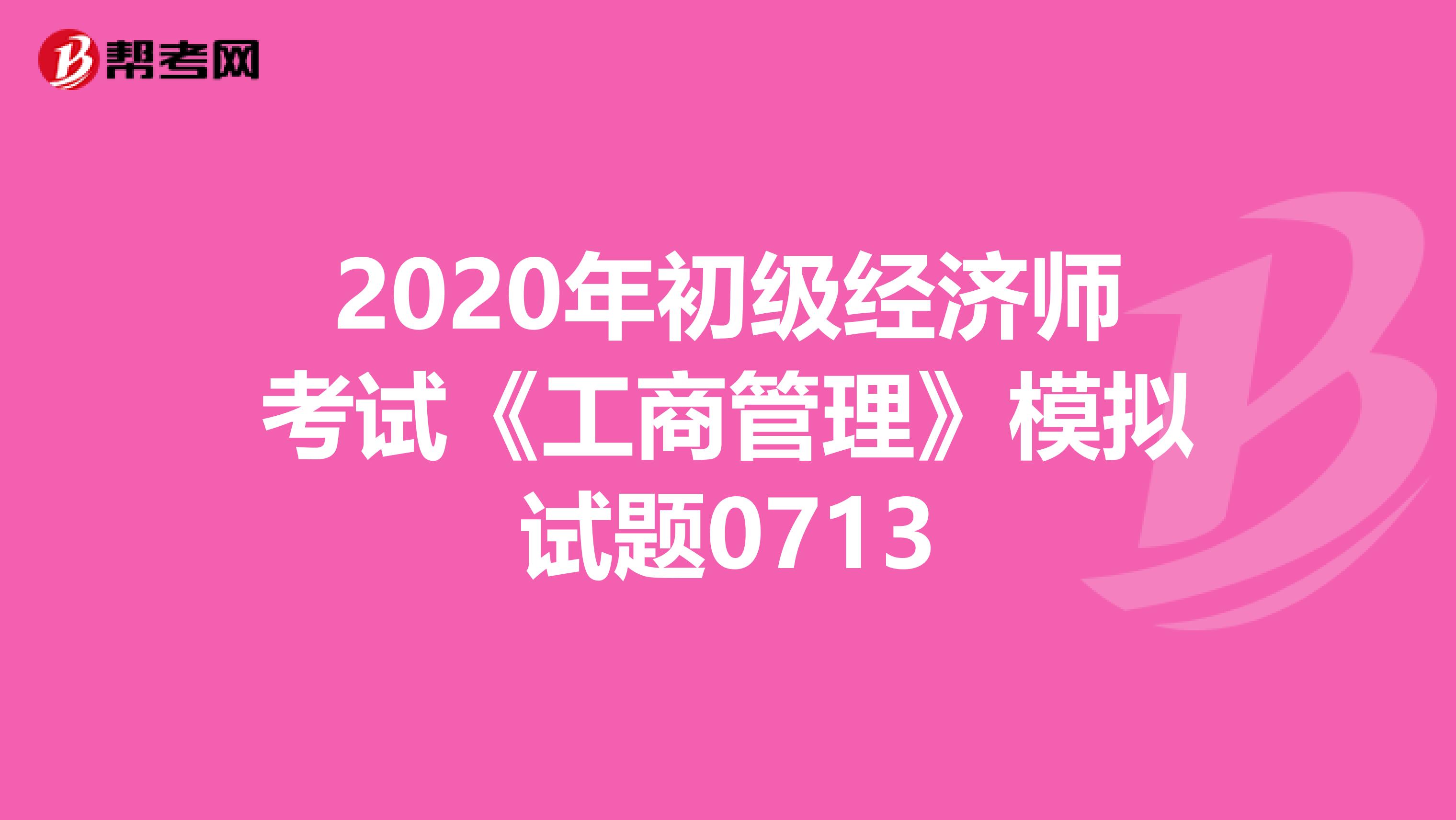 2020年初級經濟師考試《工商管理》模擬試題0713