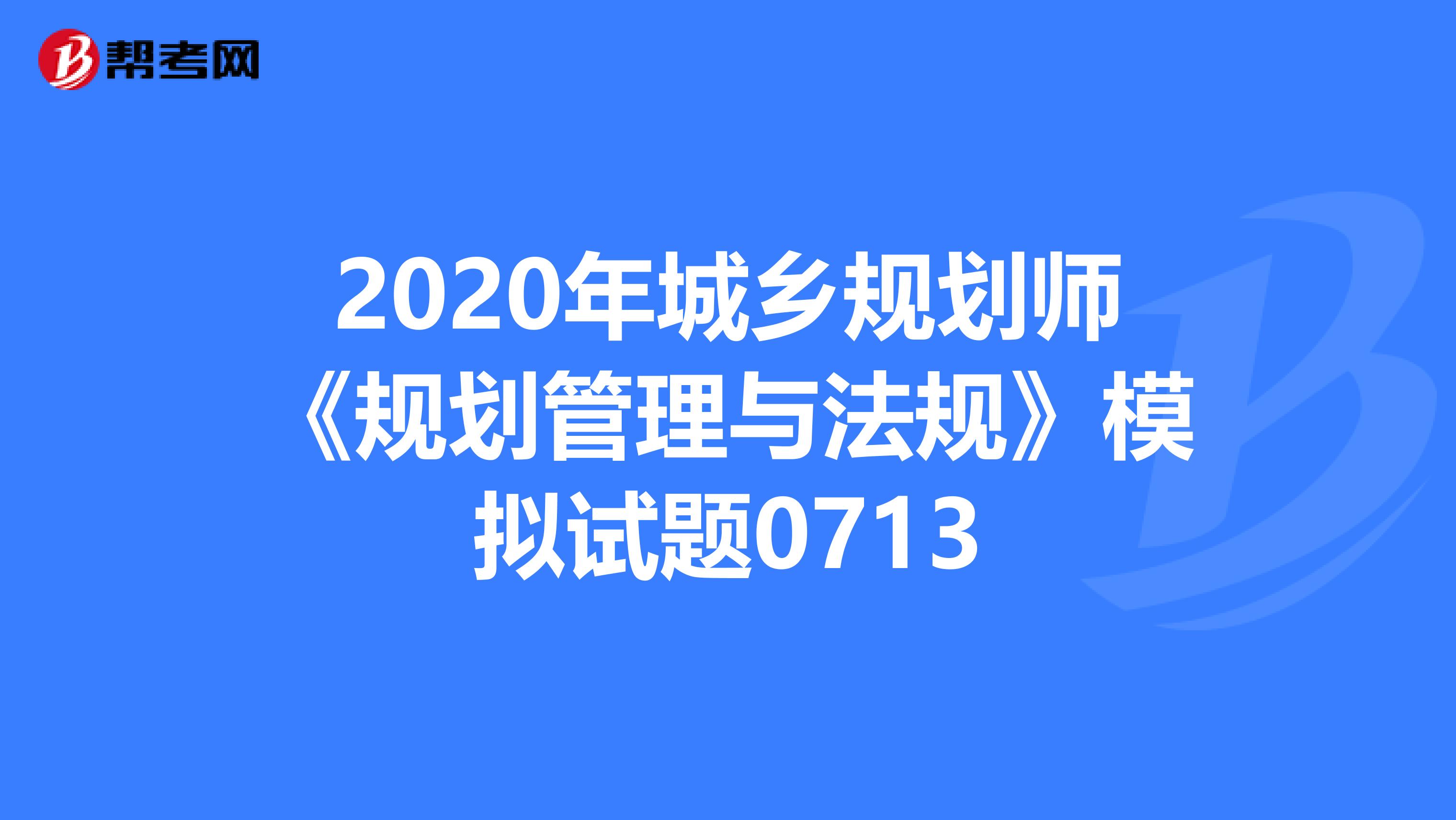 2020年城乡规划师《规划管理与法规》模拟试题0713