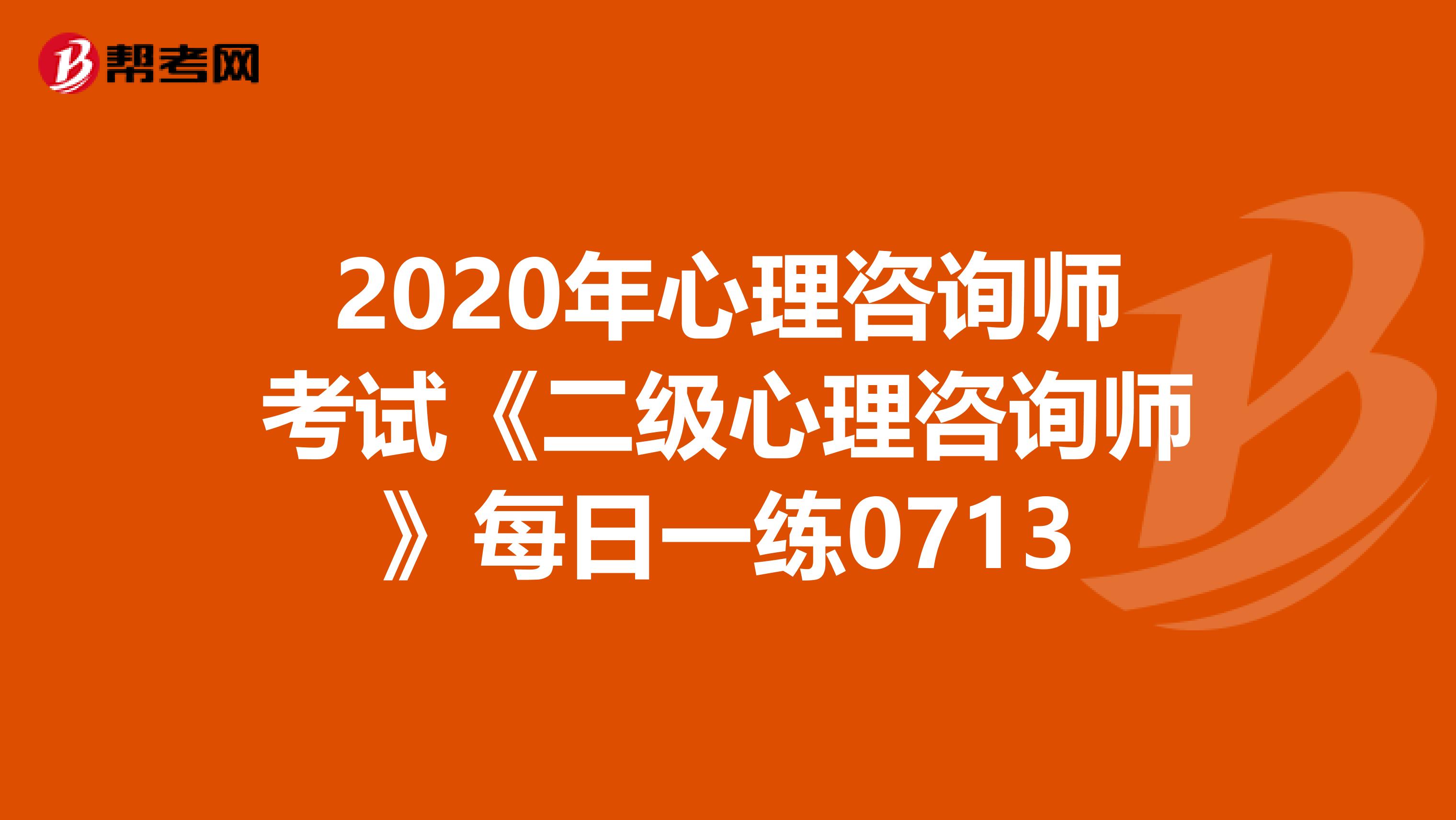 2020年心理咨询师考试《二级心理咨询师》每日一练0713