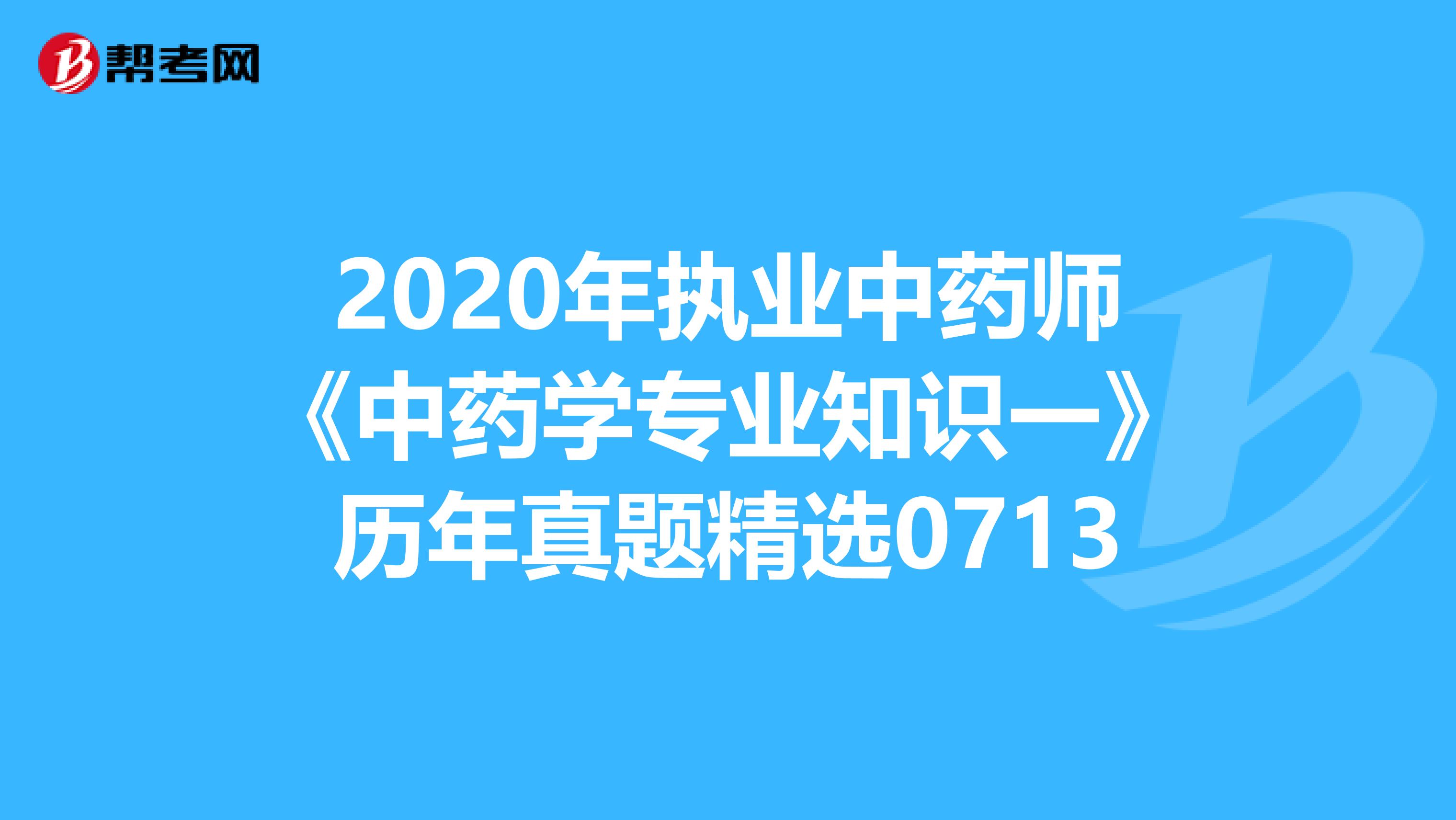 2020年执业中药师《中药学专业知识一》历年真题精选0713