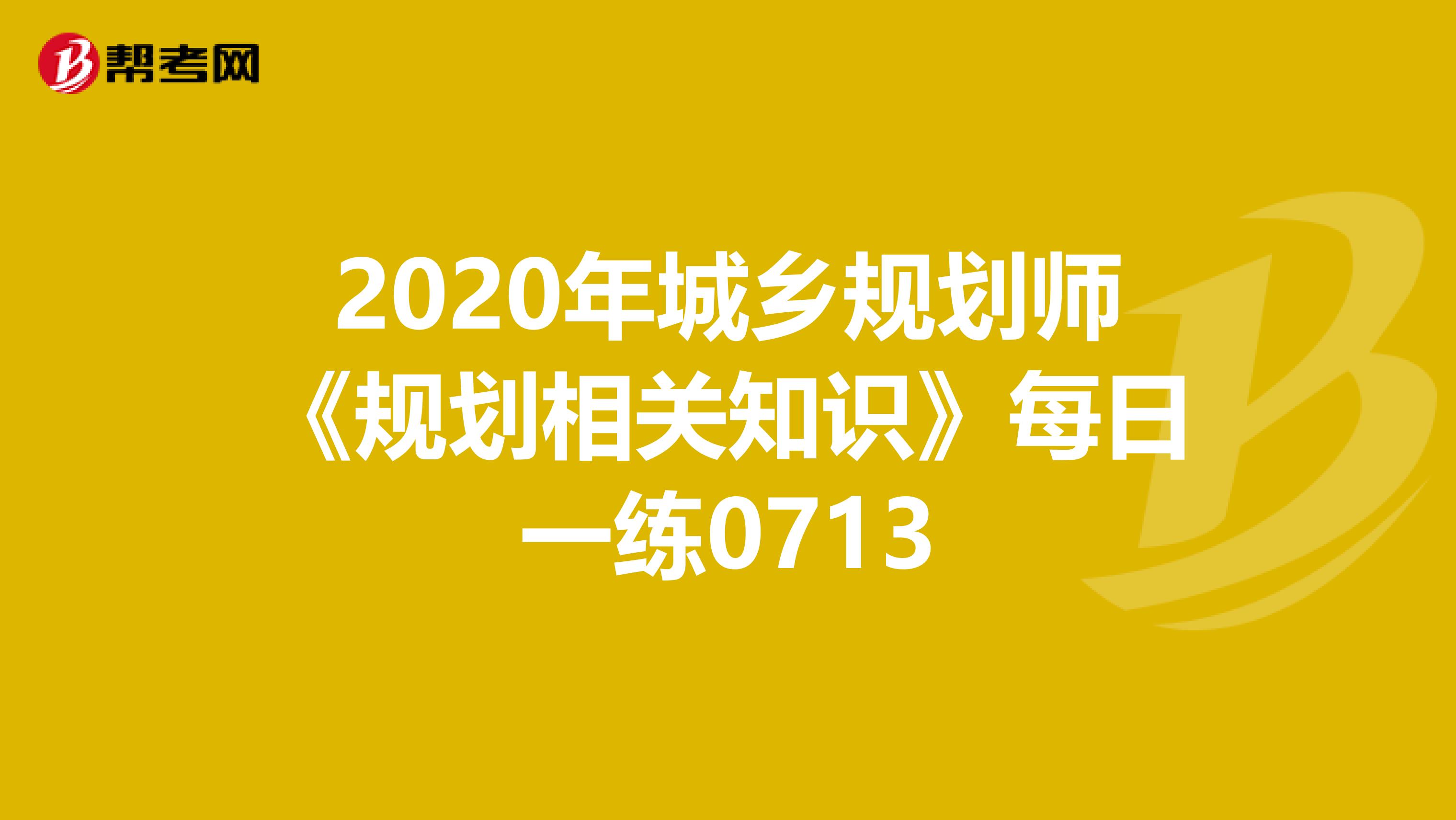 2020年城乡规划师《规划相关知识》每日一练0713