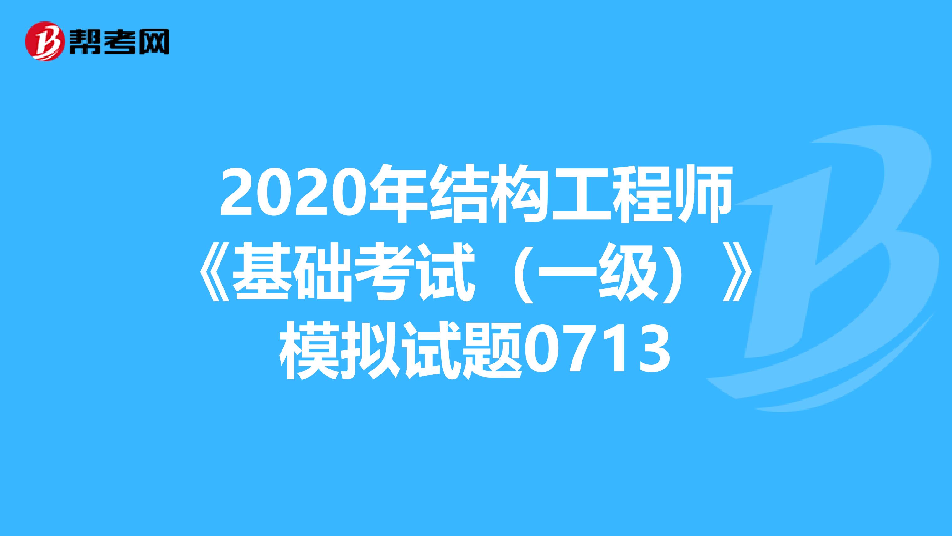 2020年结构工程师《基础考试（一级）》模拟试题0713