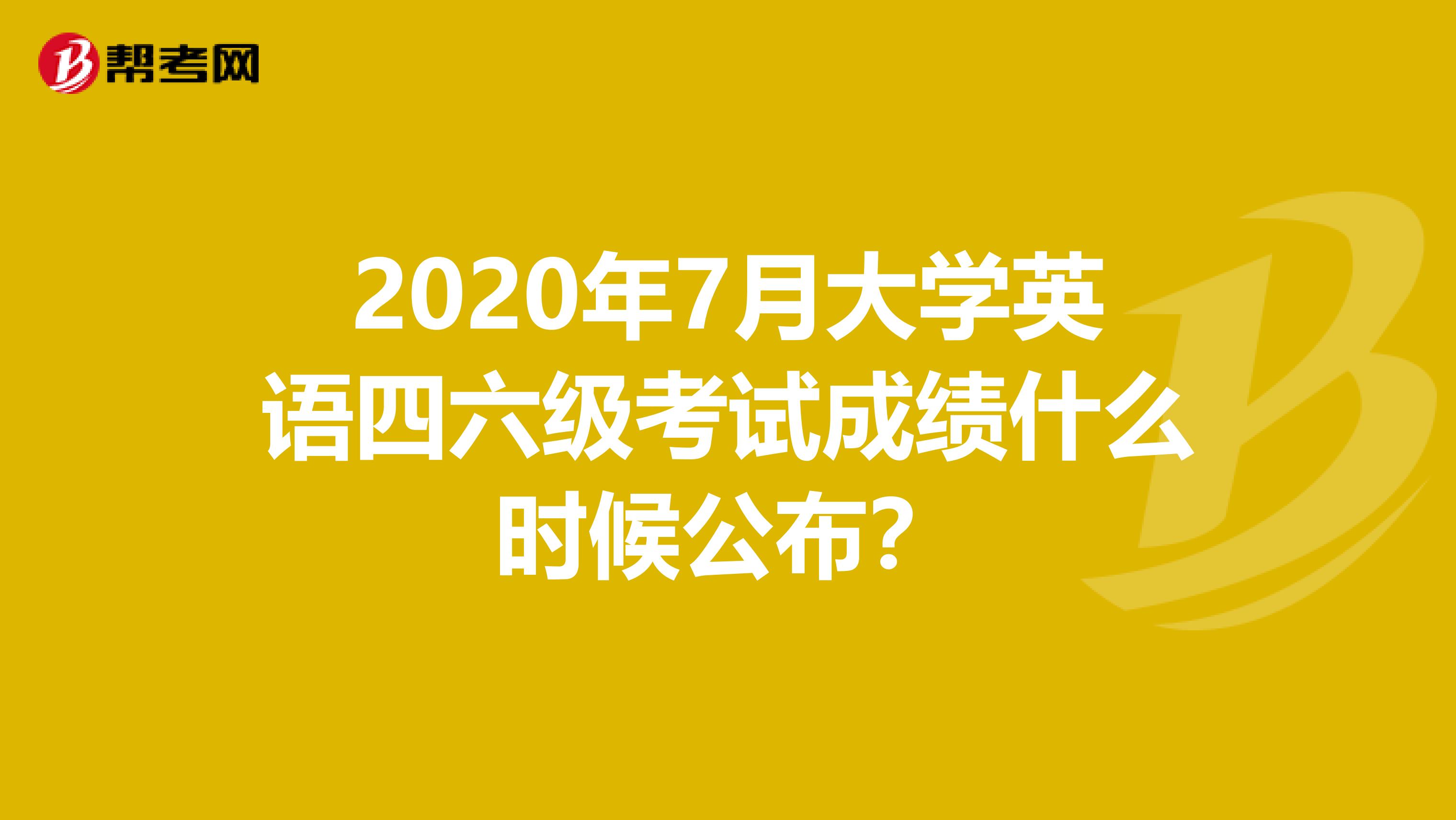 2020年7月大学英语四六级考试成绩什么时候公布？