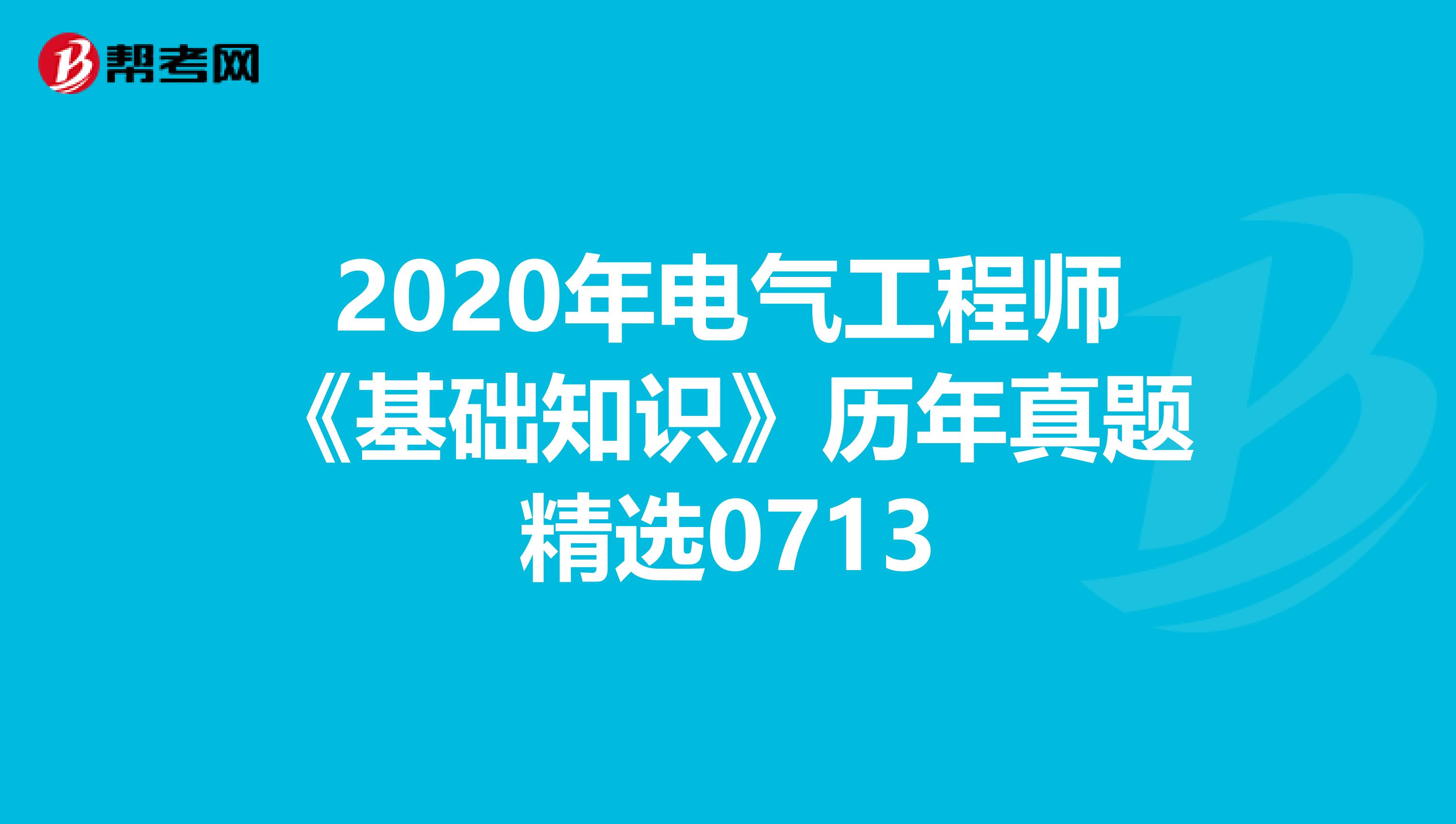 2020年电气工程师《基础知识》历年真题精选0713