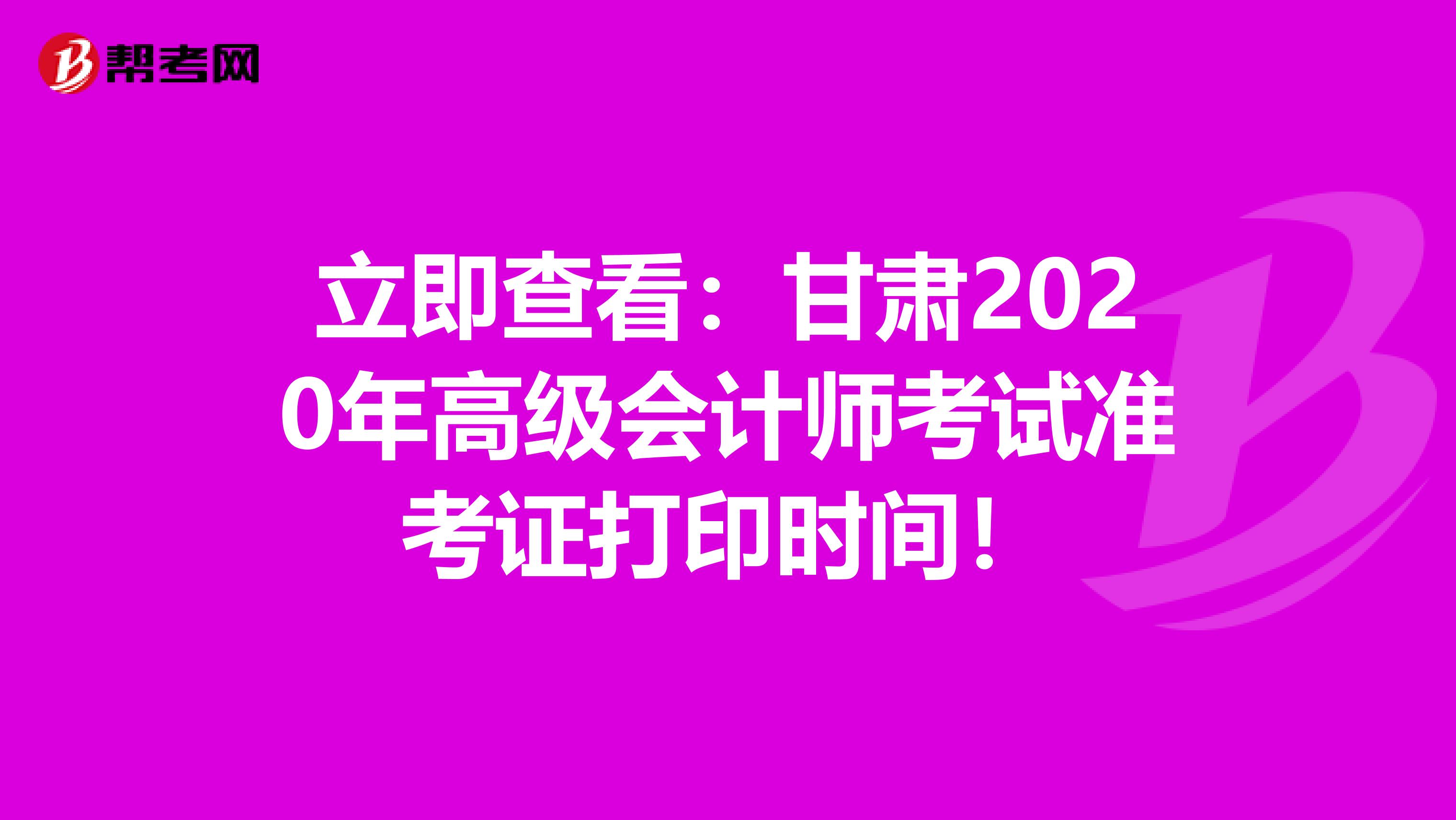 立即查看：甘肃2020年高级会计师考试准考证打印时间！