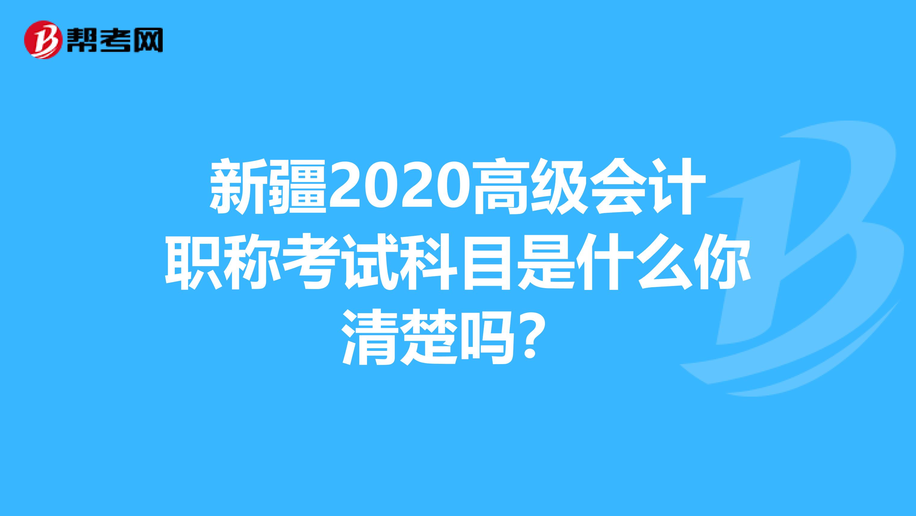 新疆2020高级会计职称考试科目是什么你清楚吗？