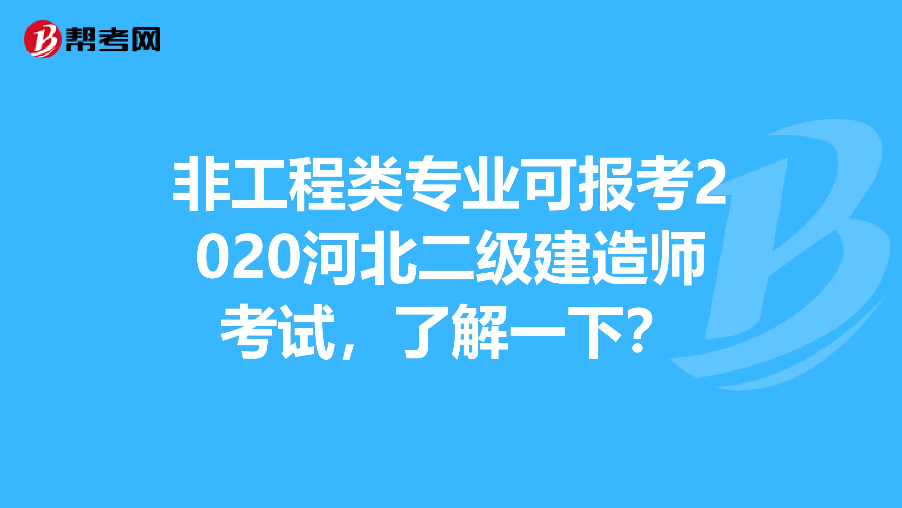 非工程类专业可报考2020河北二级建造师考试，了解一下？