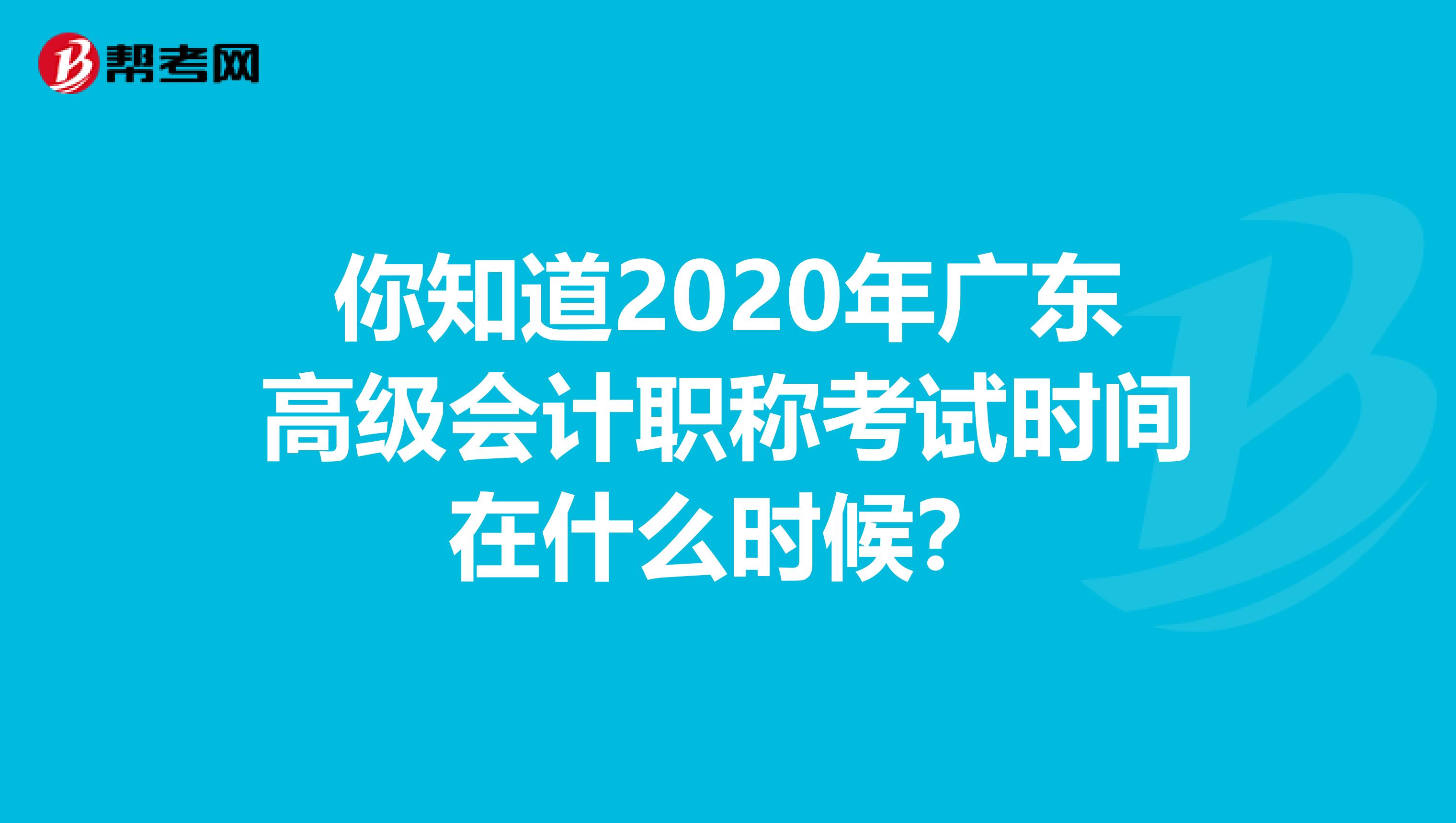 你知道2020年广东高级会计职称考试时间在什么时候？