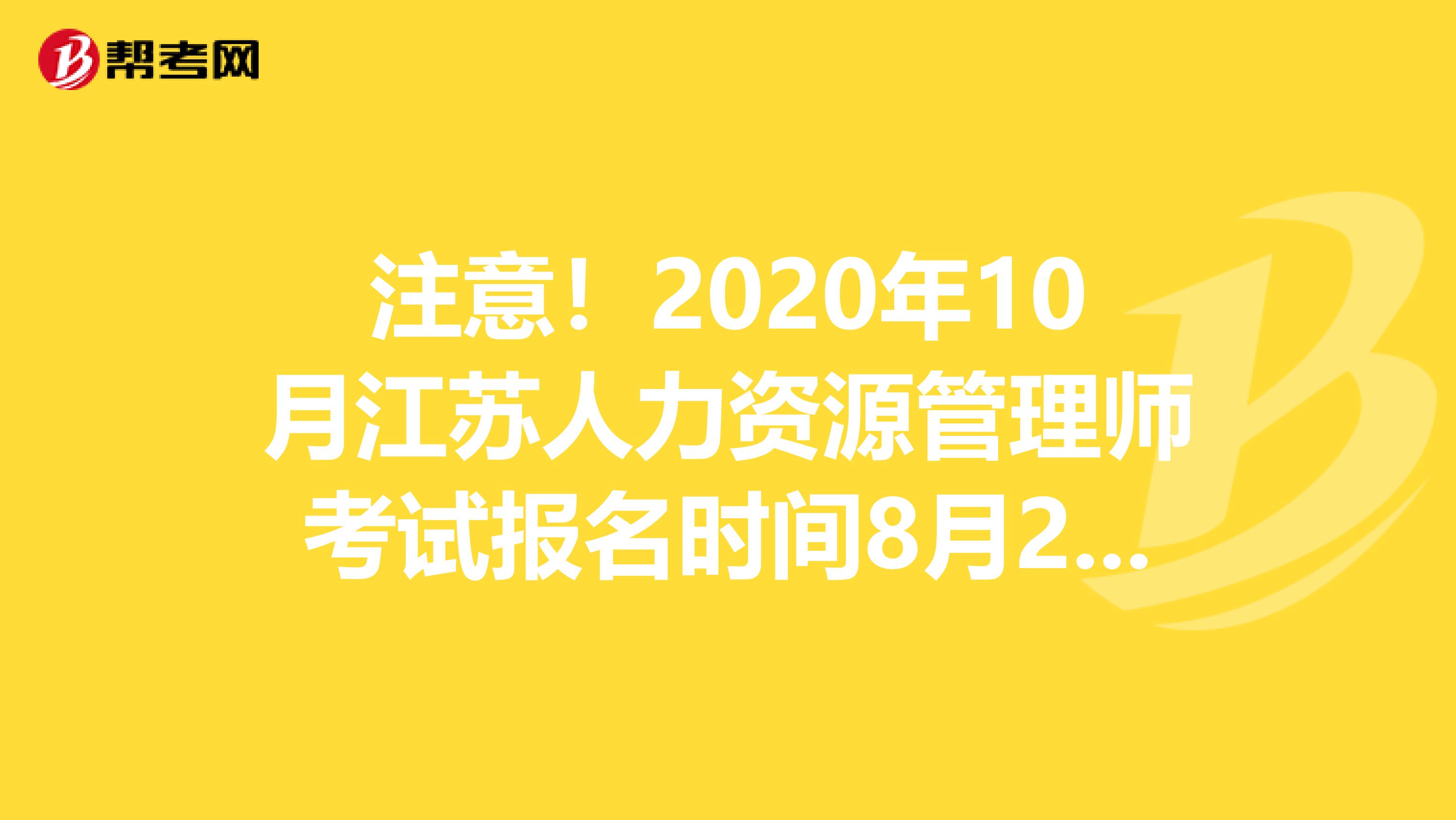 注意！2020年10月江苏人力资源管理师考试报名时间8月25日起